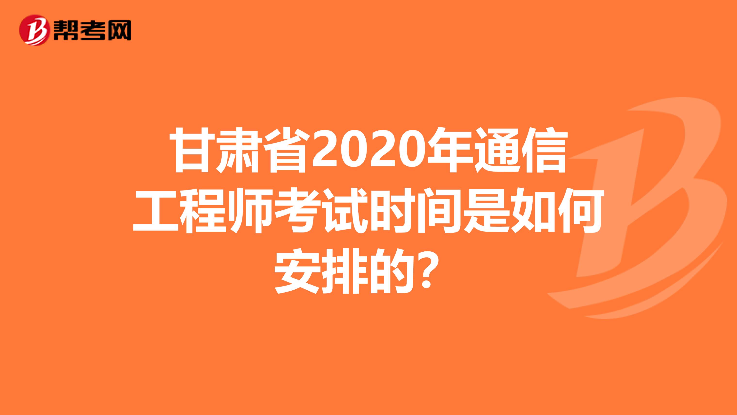 甘肃省2020年通信工程师考试时间是如何安排的？