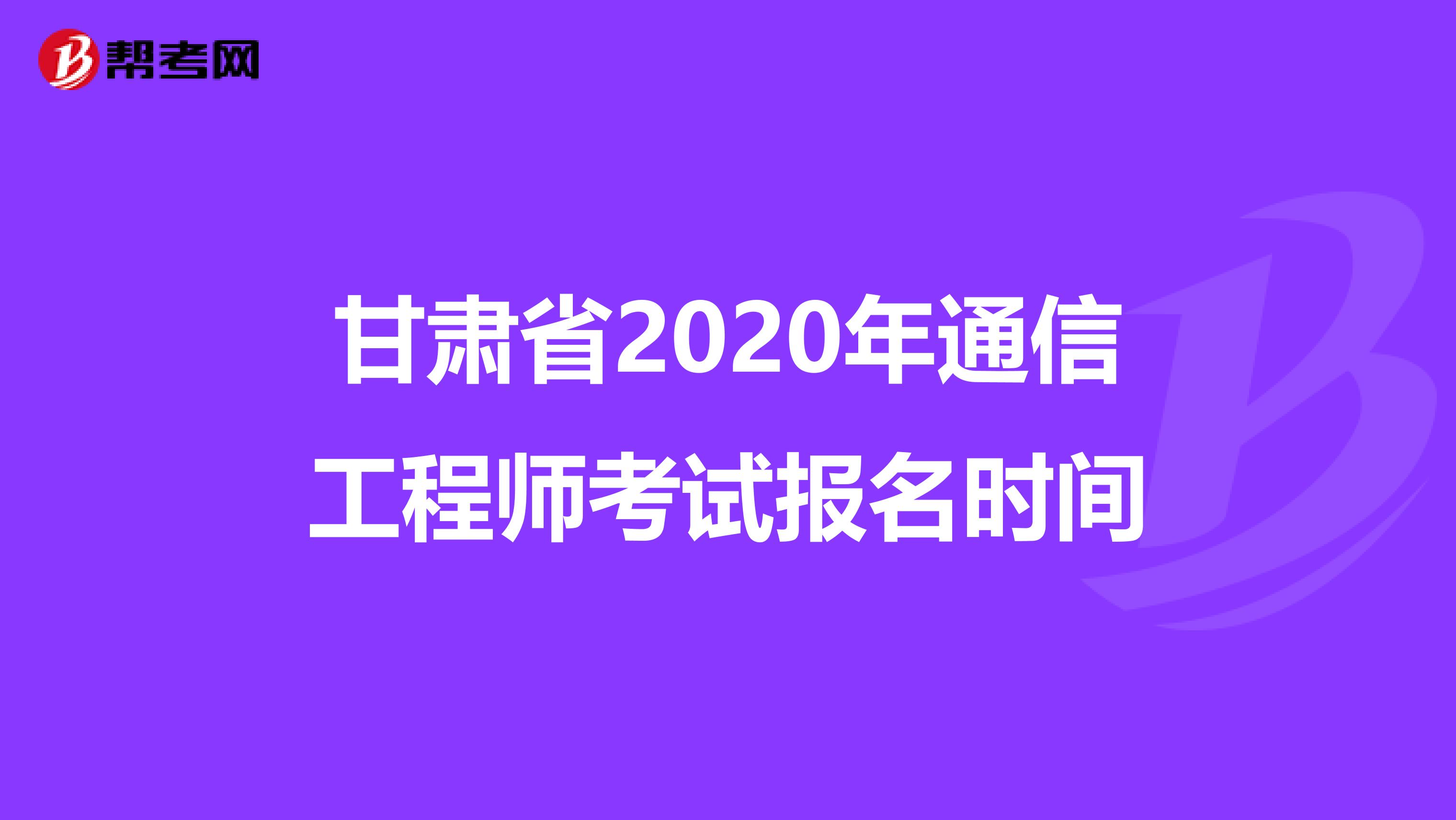 甘肃省2020年通信工程师考试报名时间