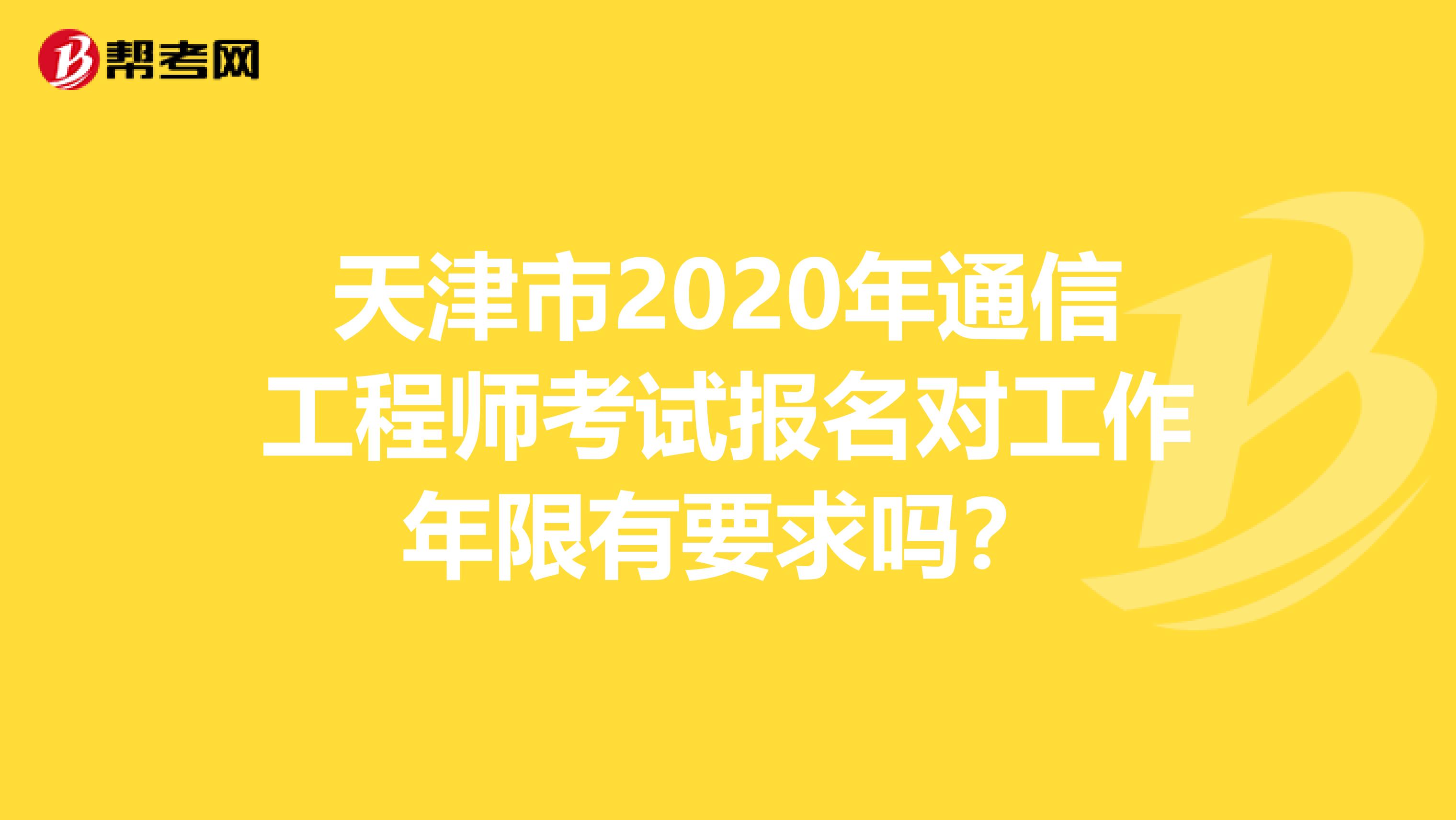 天津市2020年通信工程师考试报名对工作年限有要求吗？