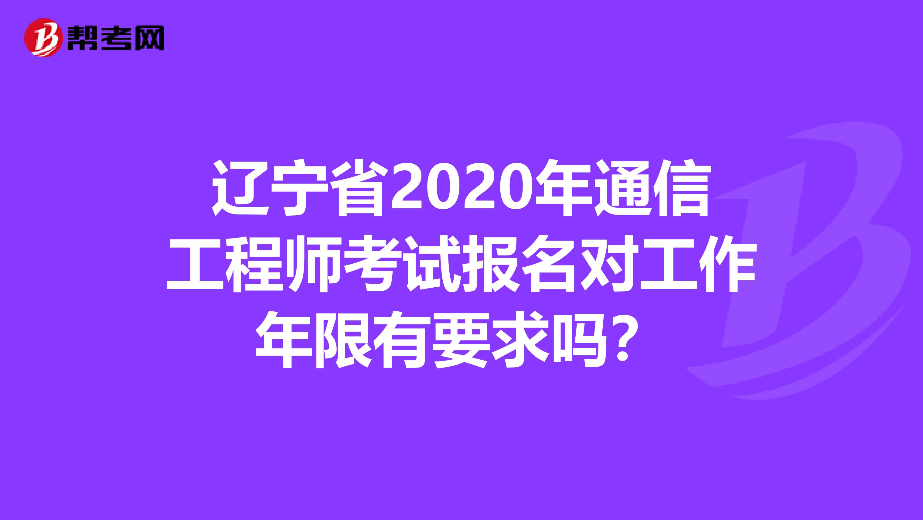 辽宁省2020年通信工程师考试报名对工作年限有要求吗？