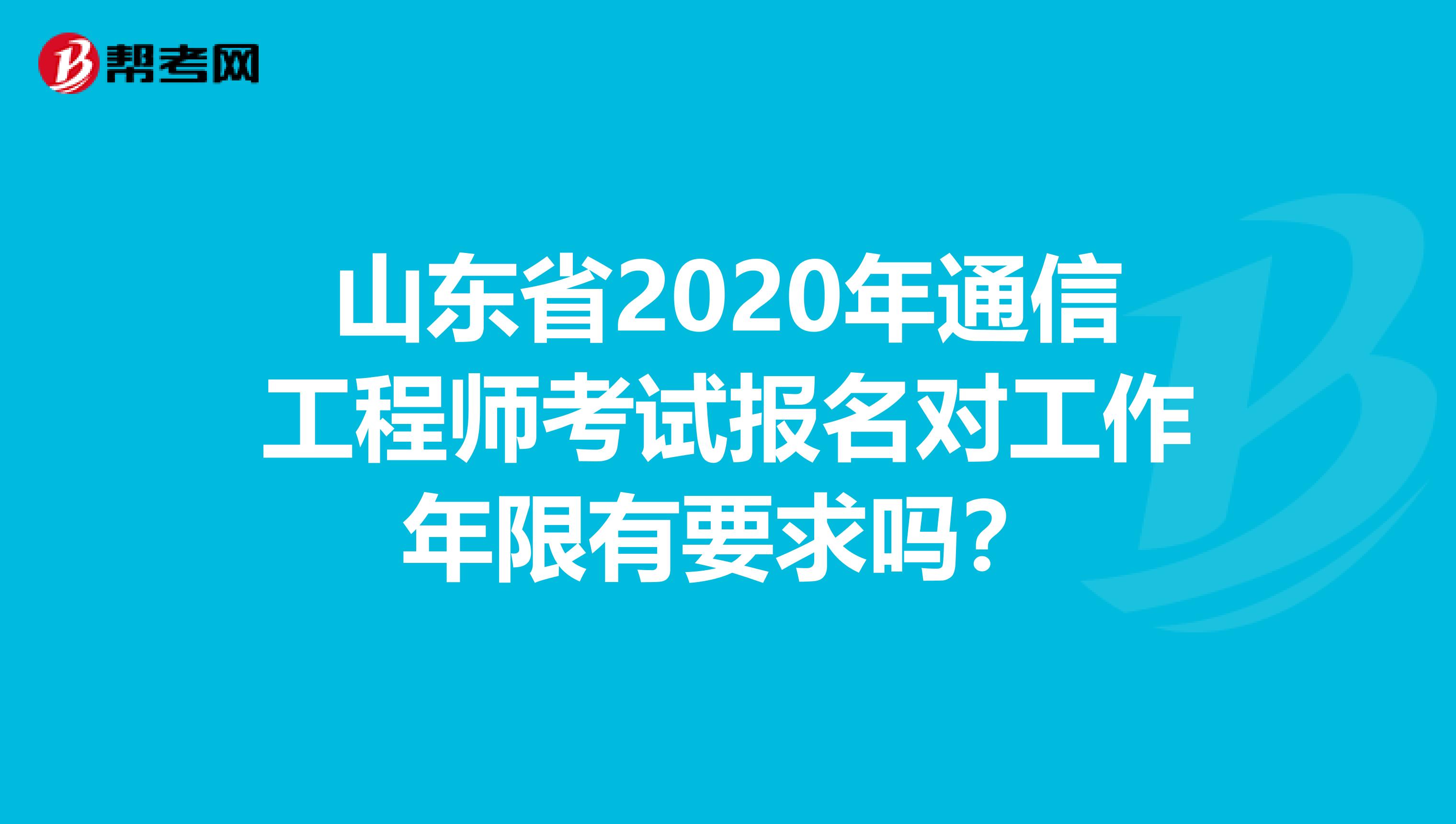 山东省2020年通信工程师考试报名对工作年限有要求吗？