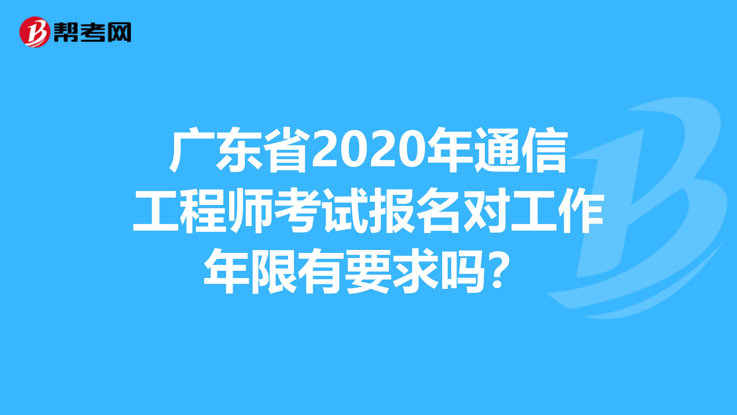 广东省2020年通信工程师考试报名对工作年限有要求吗？