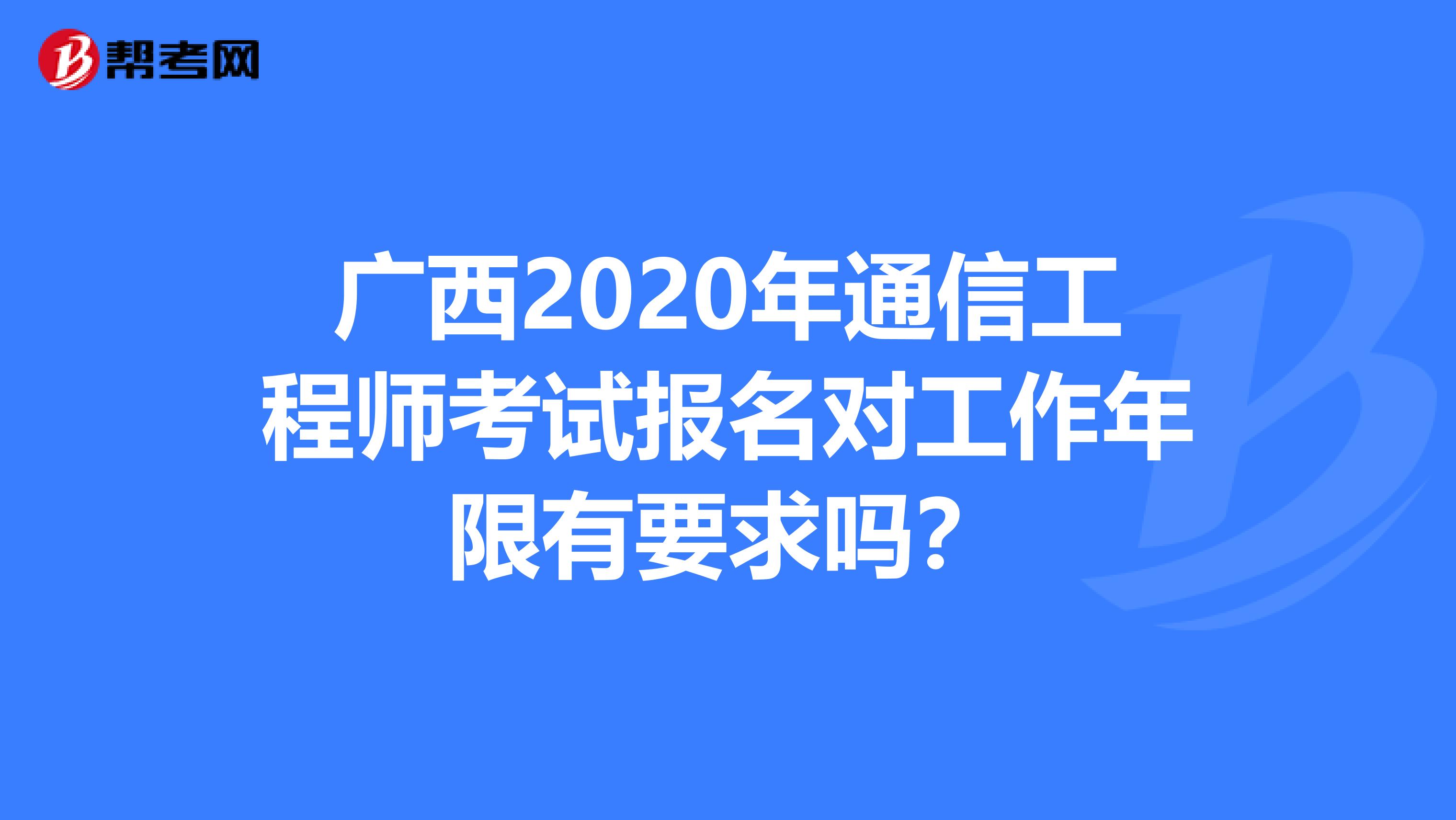 广西2020年通信工程师考试报名对工作年限有要求吗？