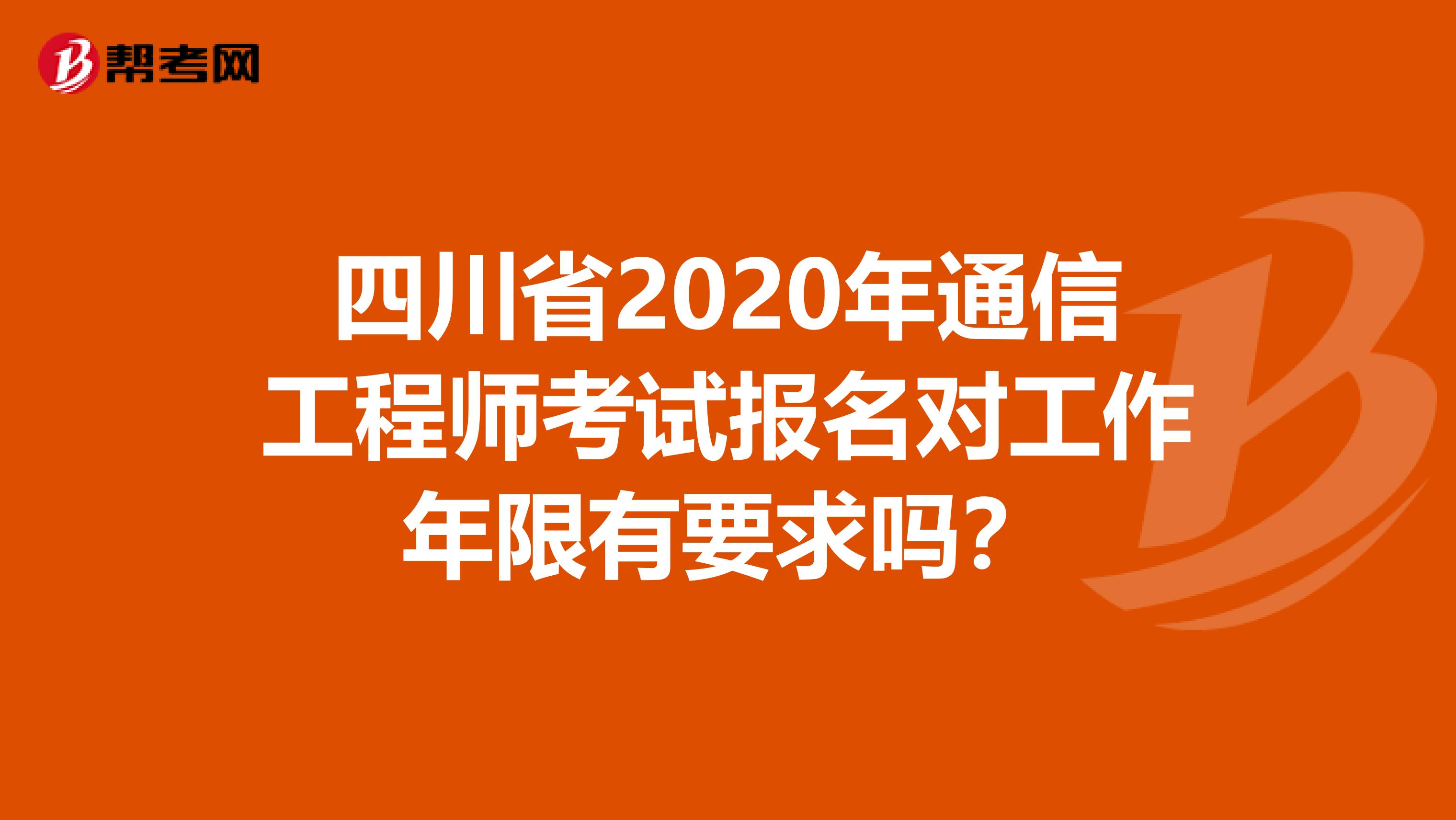 四川省2020年通信工程师考试报名对工作年限有要求吗？