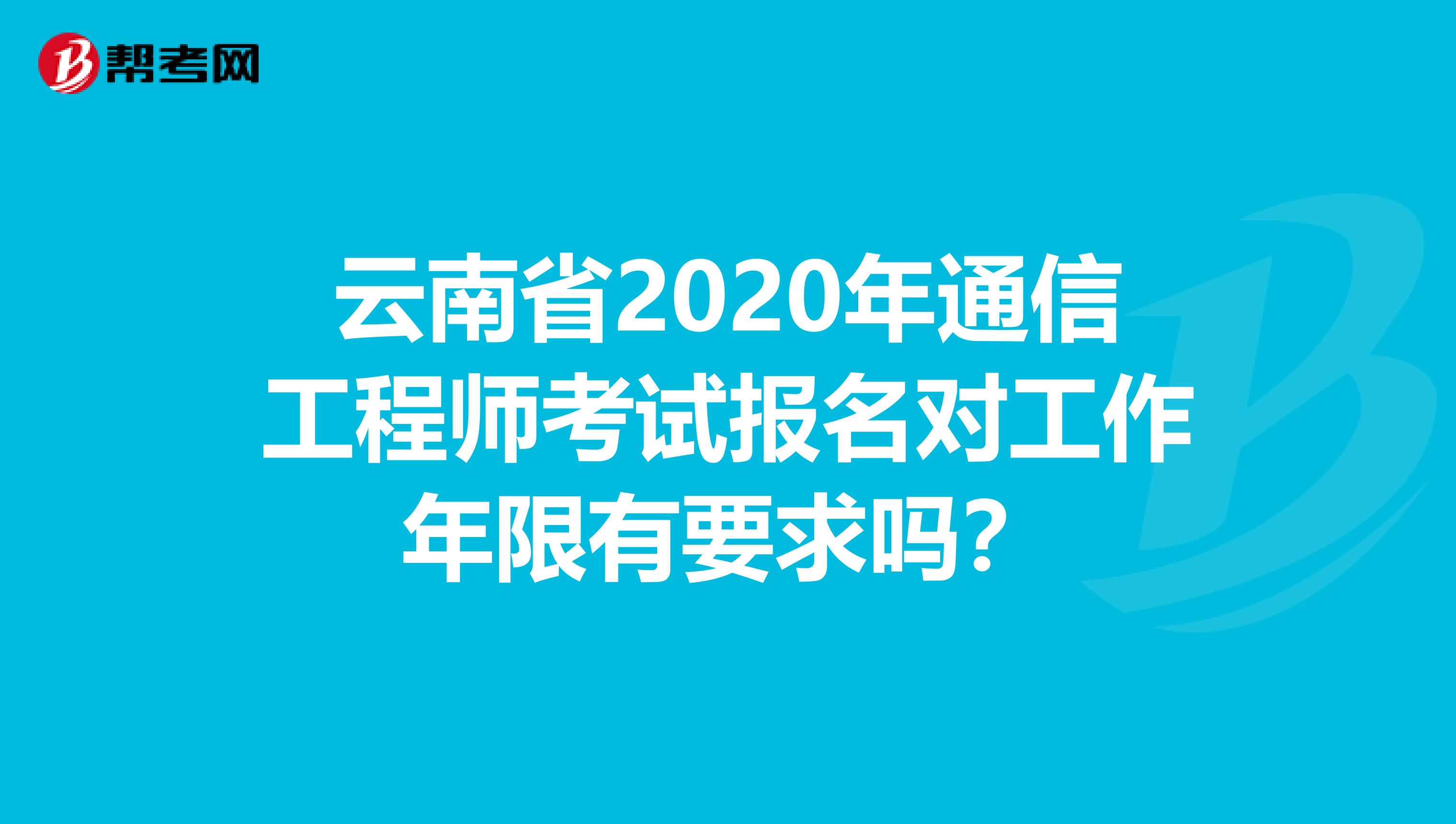 云南省2020年通信工程师考试报名对工作年限有要求吗？