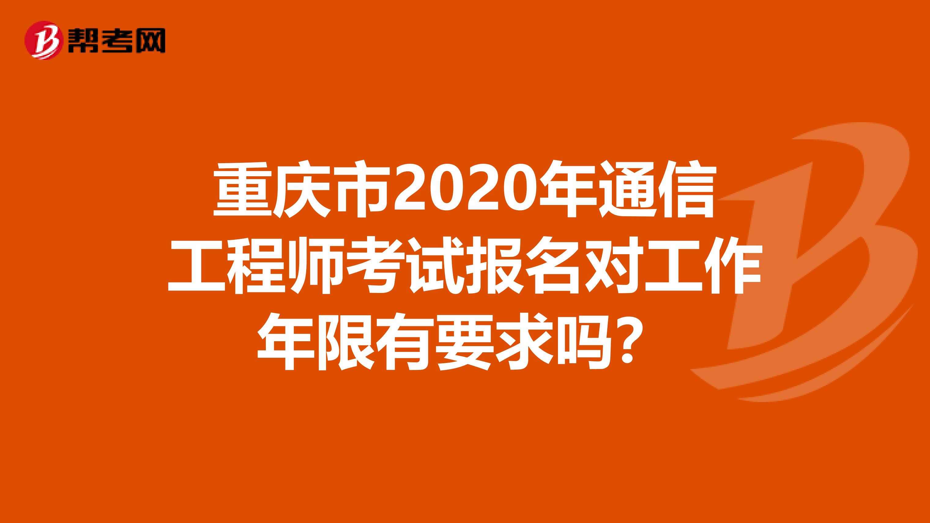 重庆市2020年通信工程师考试报名对工作年限有要求吗？