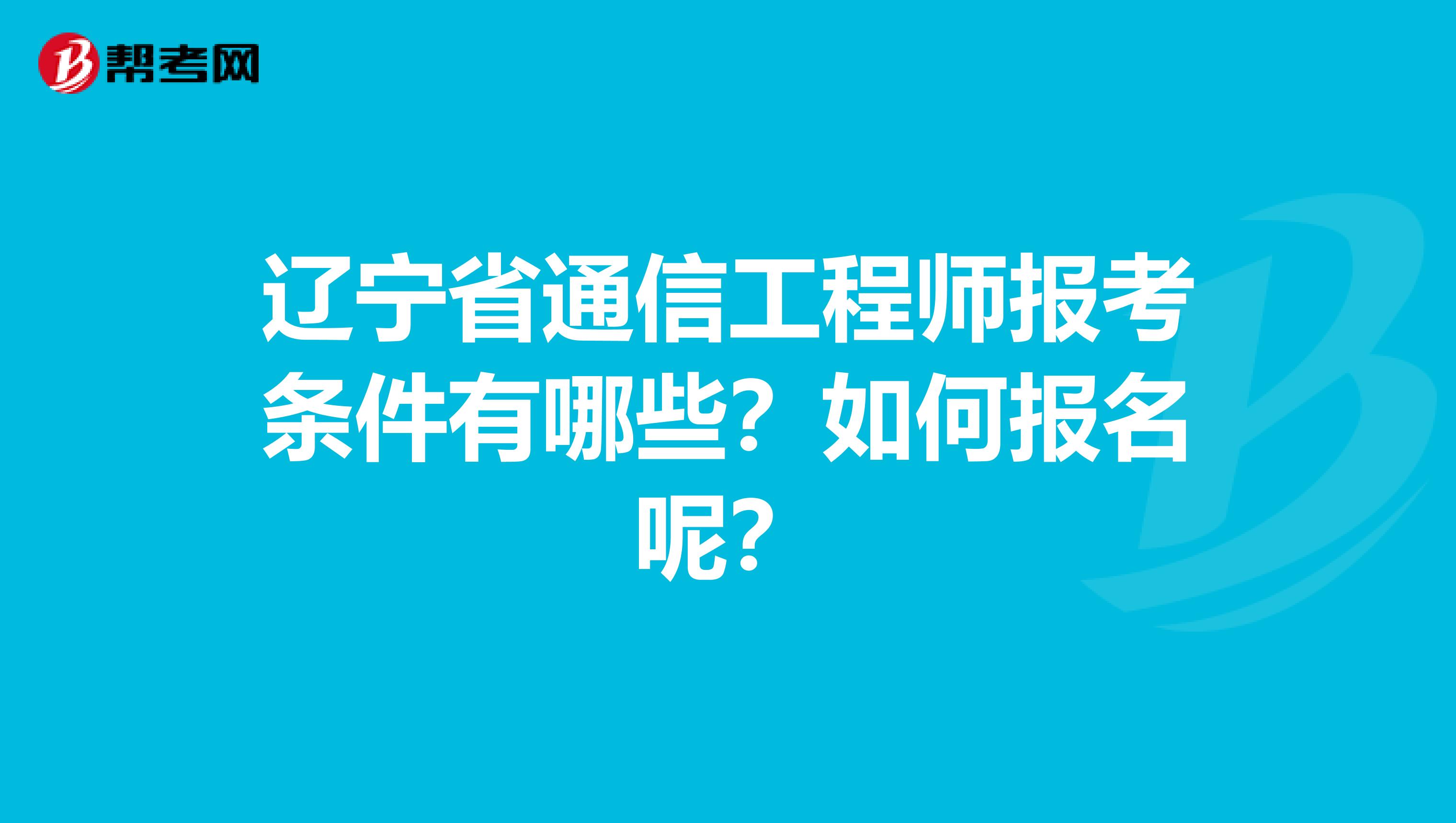 辽宁省通信工程师报考条件有哪些？如何报名呢？