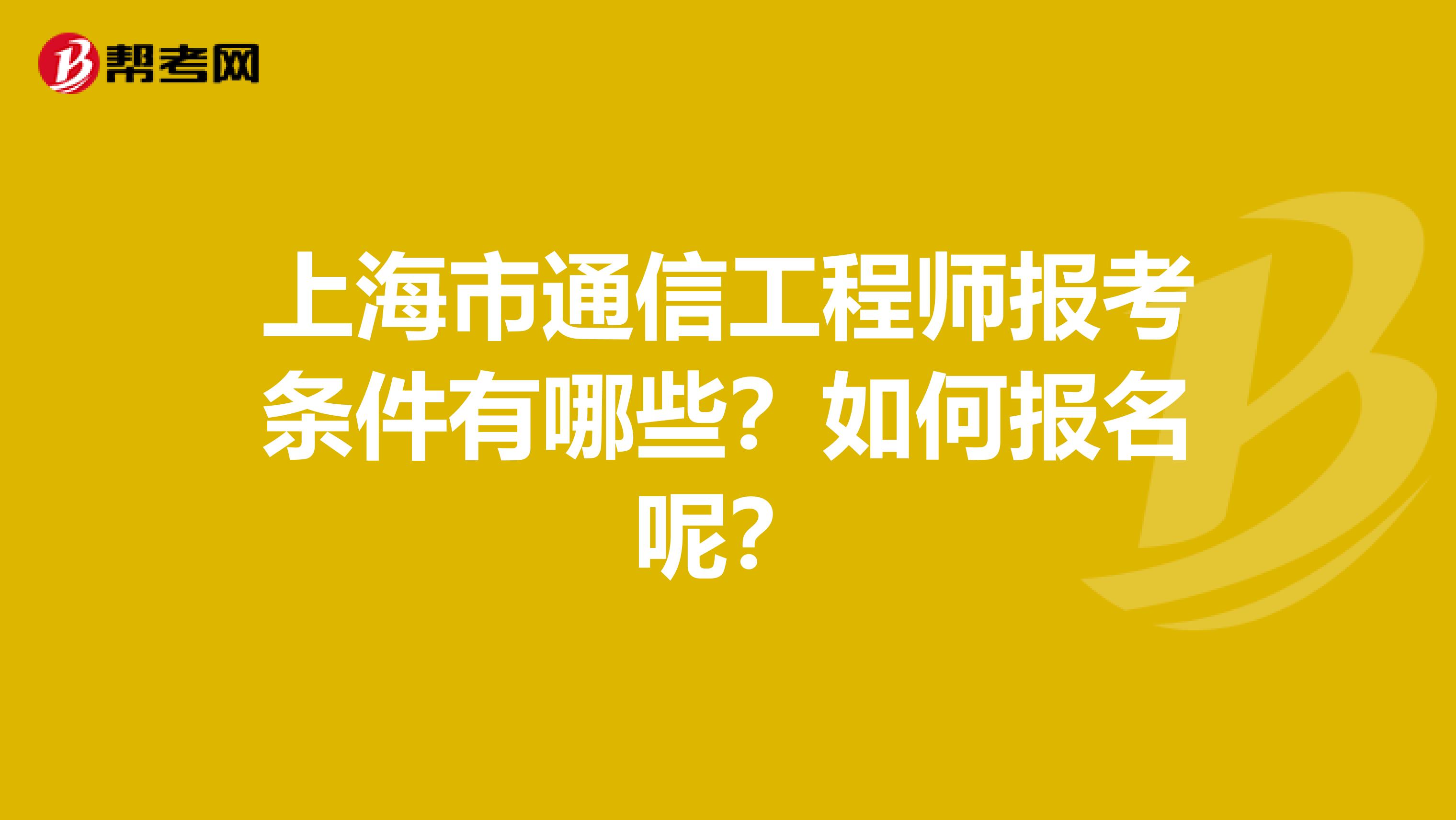 上海市通信工程师报考条件有哪些？如何报名呢？