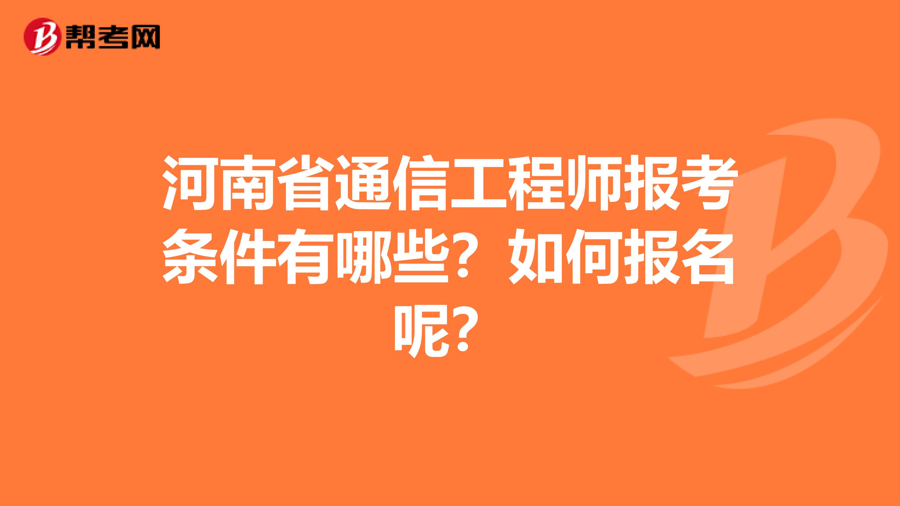 河南省通信工程师报考条件有哪些？如何报名呢？