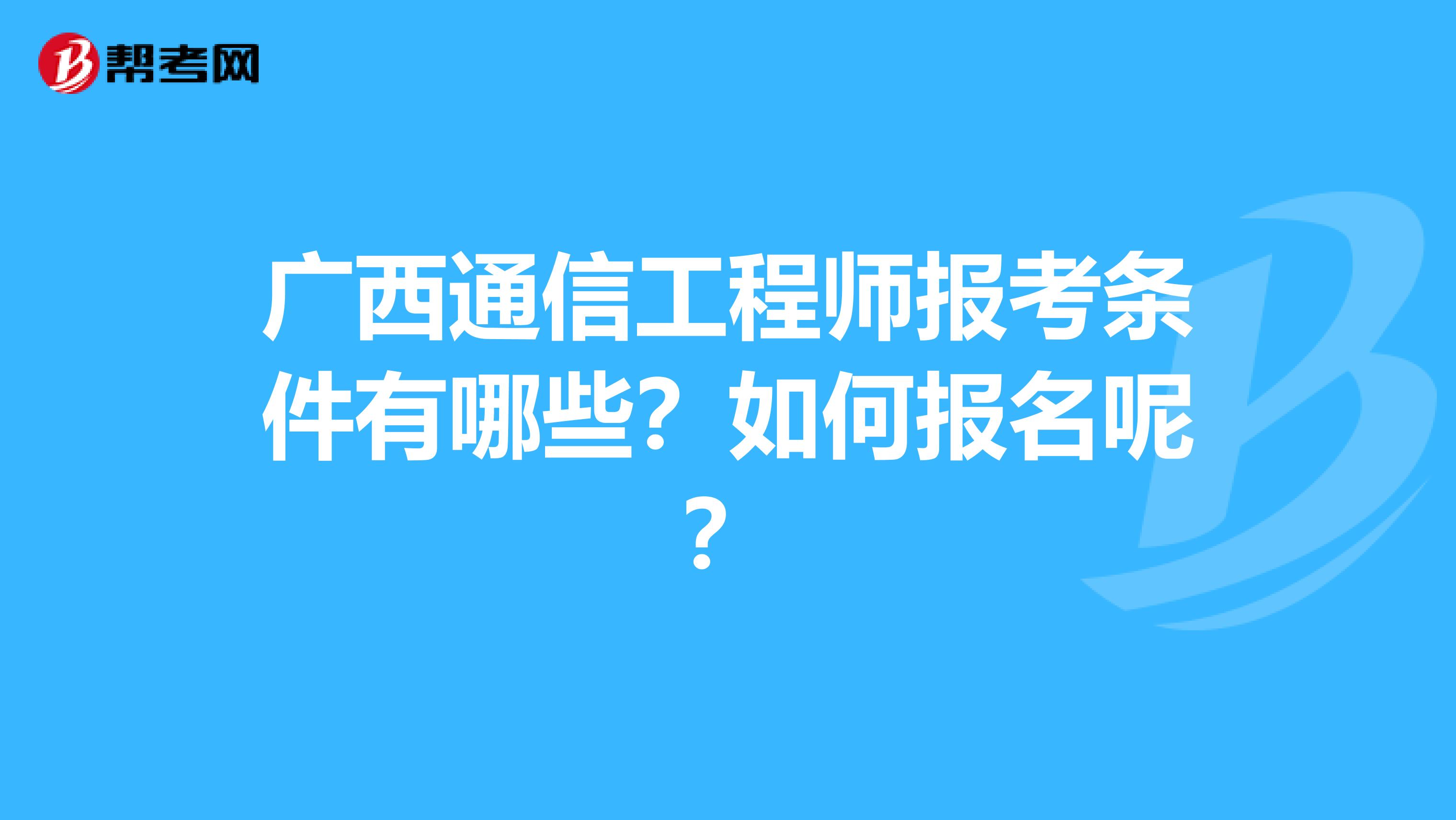 广西通信工程师报考条件有哪些？如何报名呢？