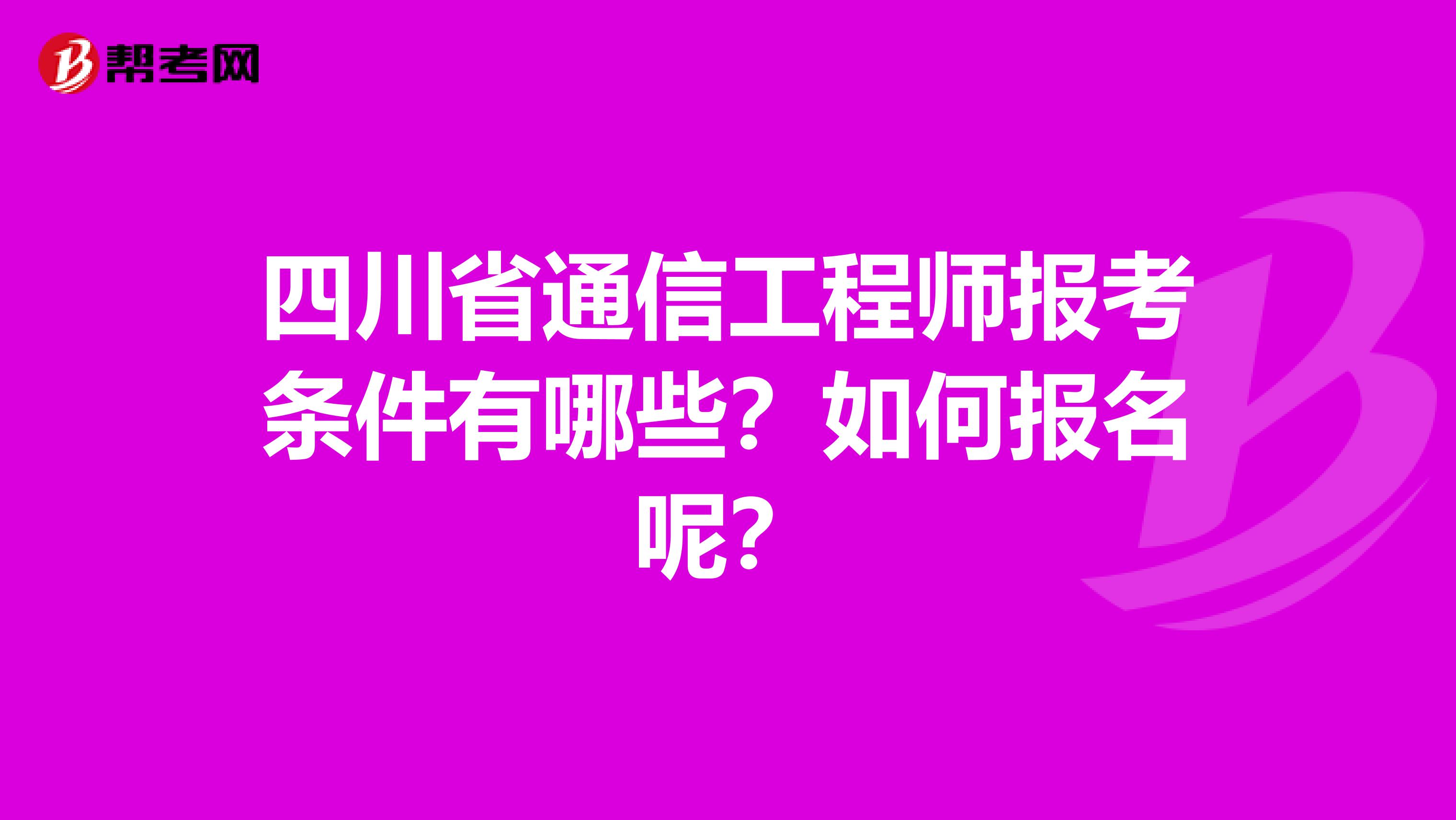 四川省通信工程师报考条件有哪些？如何报名呢？