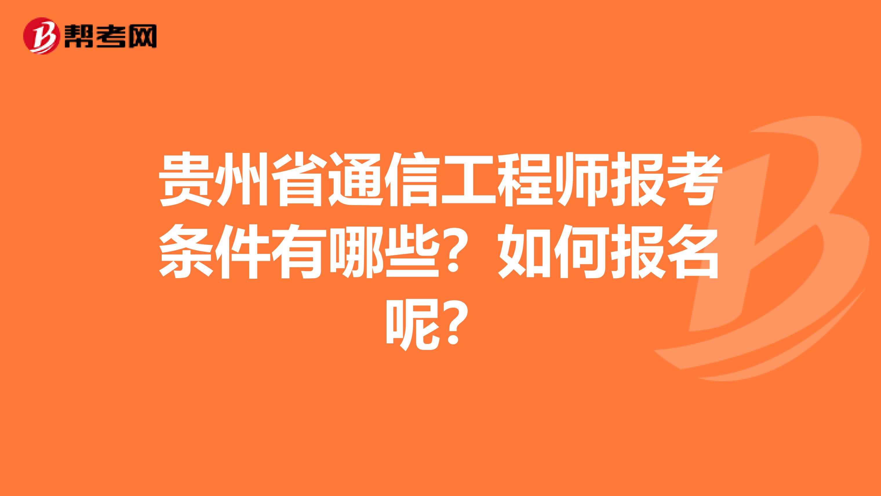 贵州省通信工程师报考条件有哪些？如何报名呢？