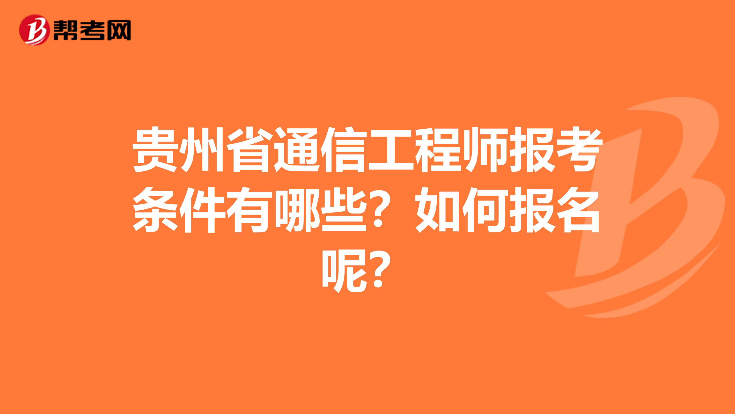 贵州省通信工程师报考条件有哪些？如何报名呢？