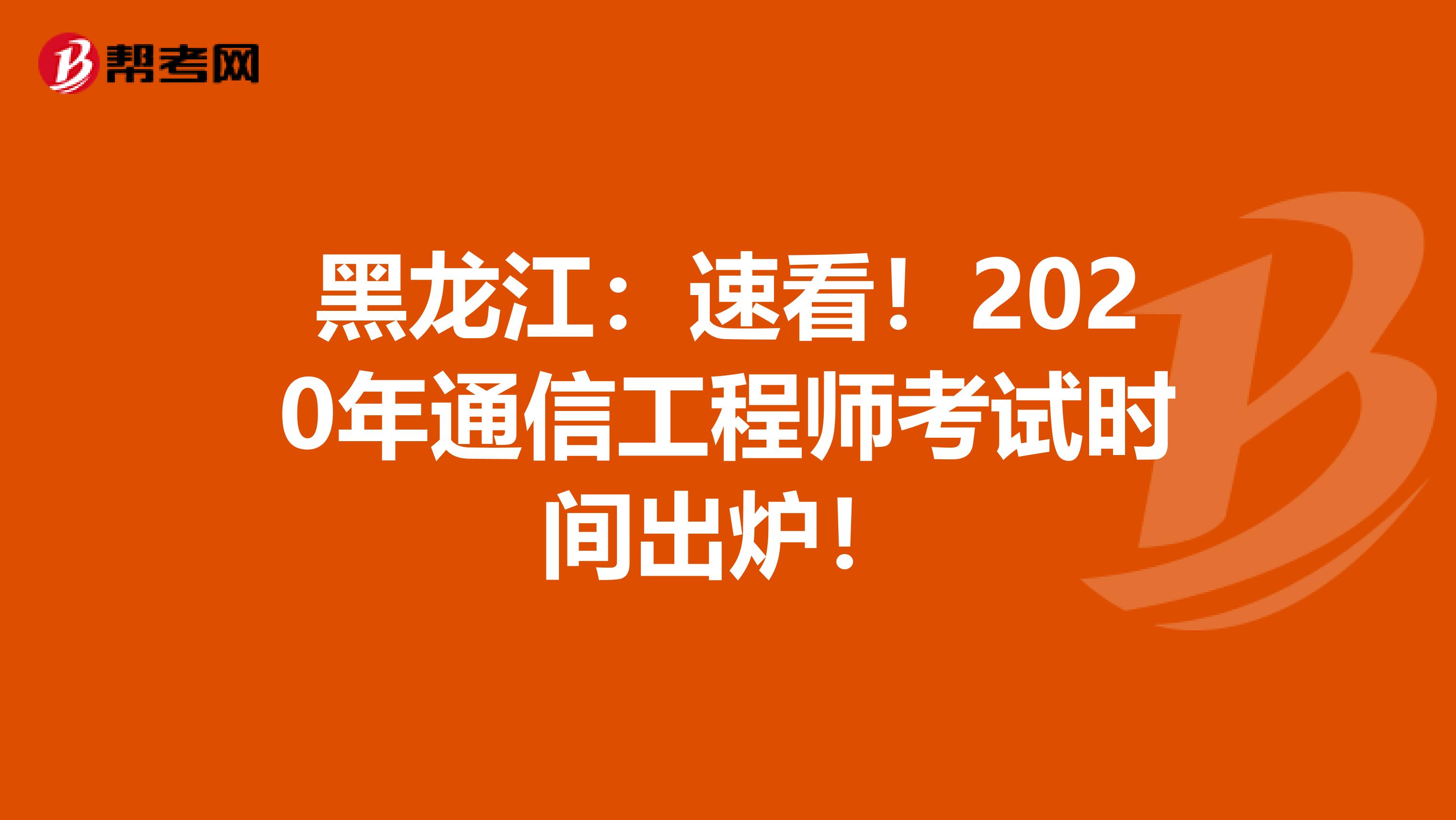 黑龙江：速看！2020年通信工程师考试时间出炉！