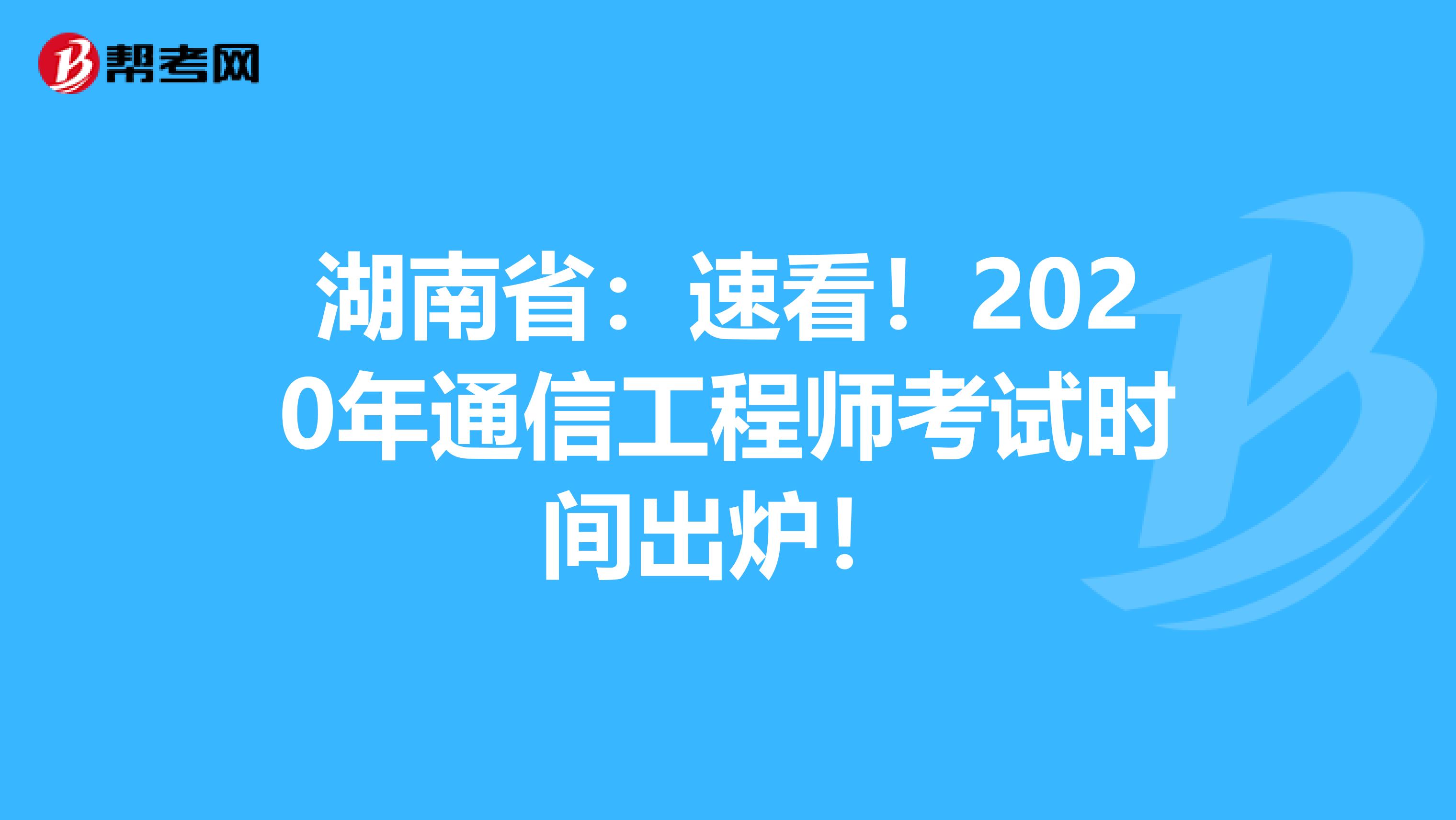 湖南省：速看！2020年通信工程师考试时间出炉！