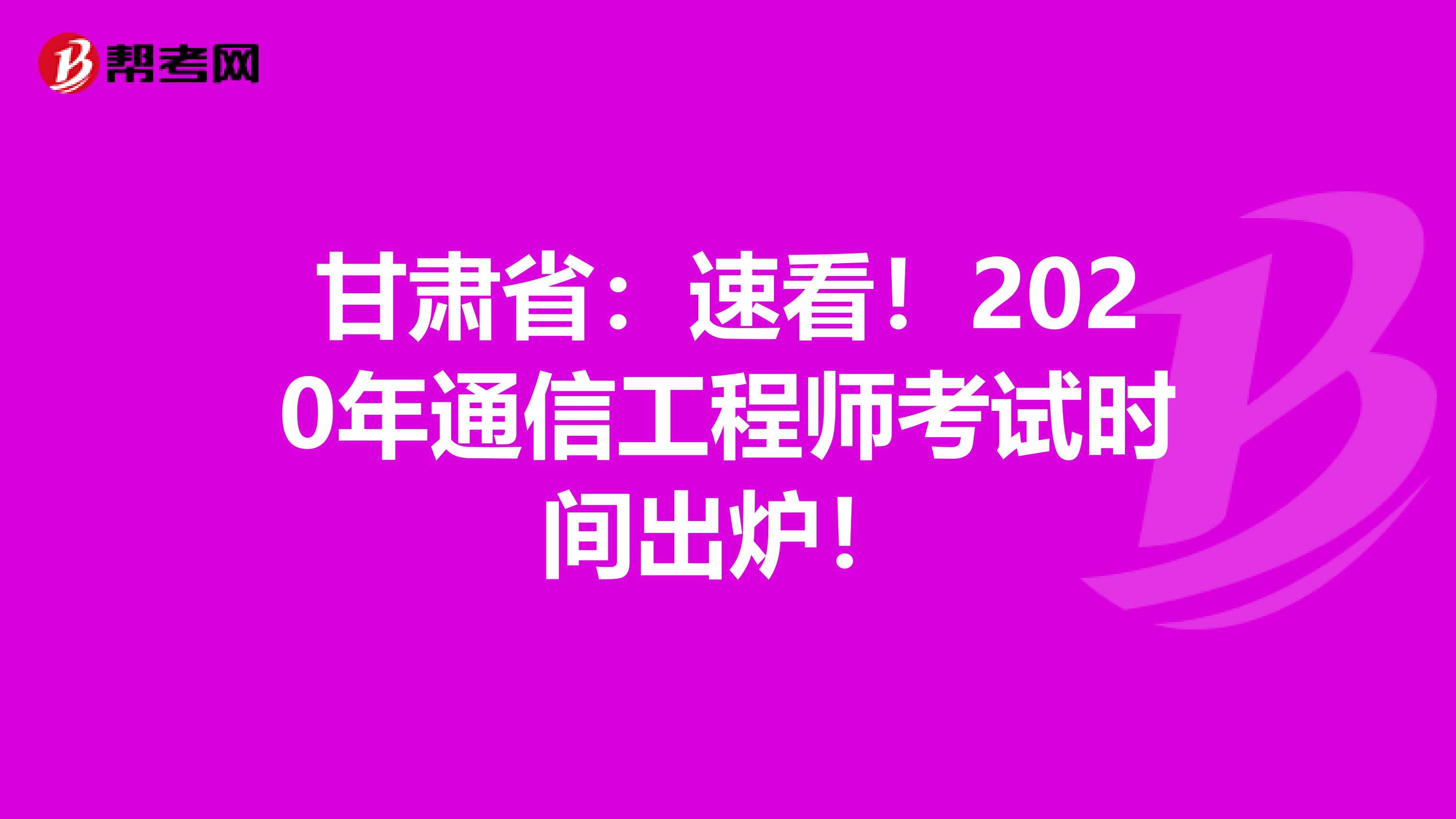 甘肃省：速看！2020年通信工程师考试时间出炉！