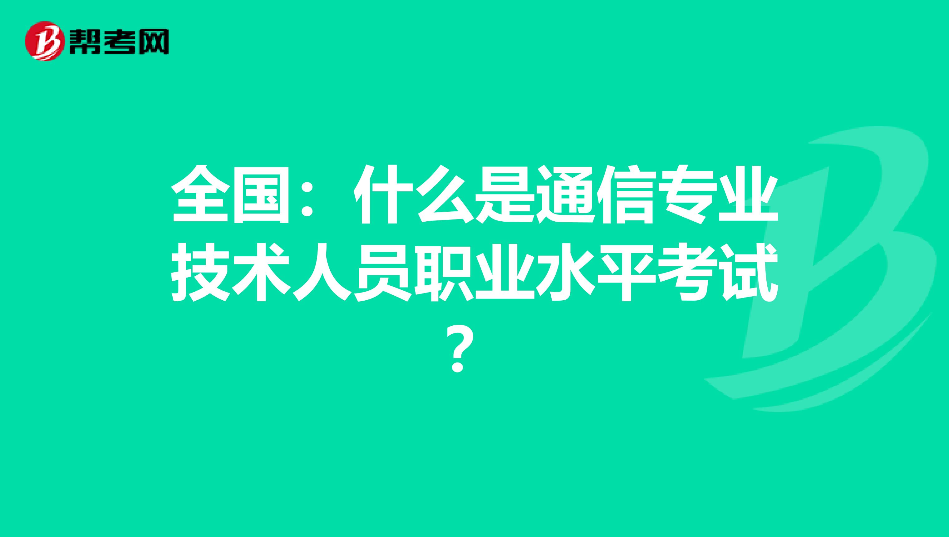 全国：什么是通信专业技术人员职业水平考试？