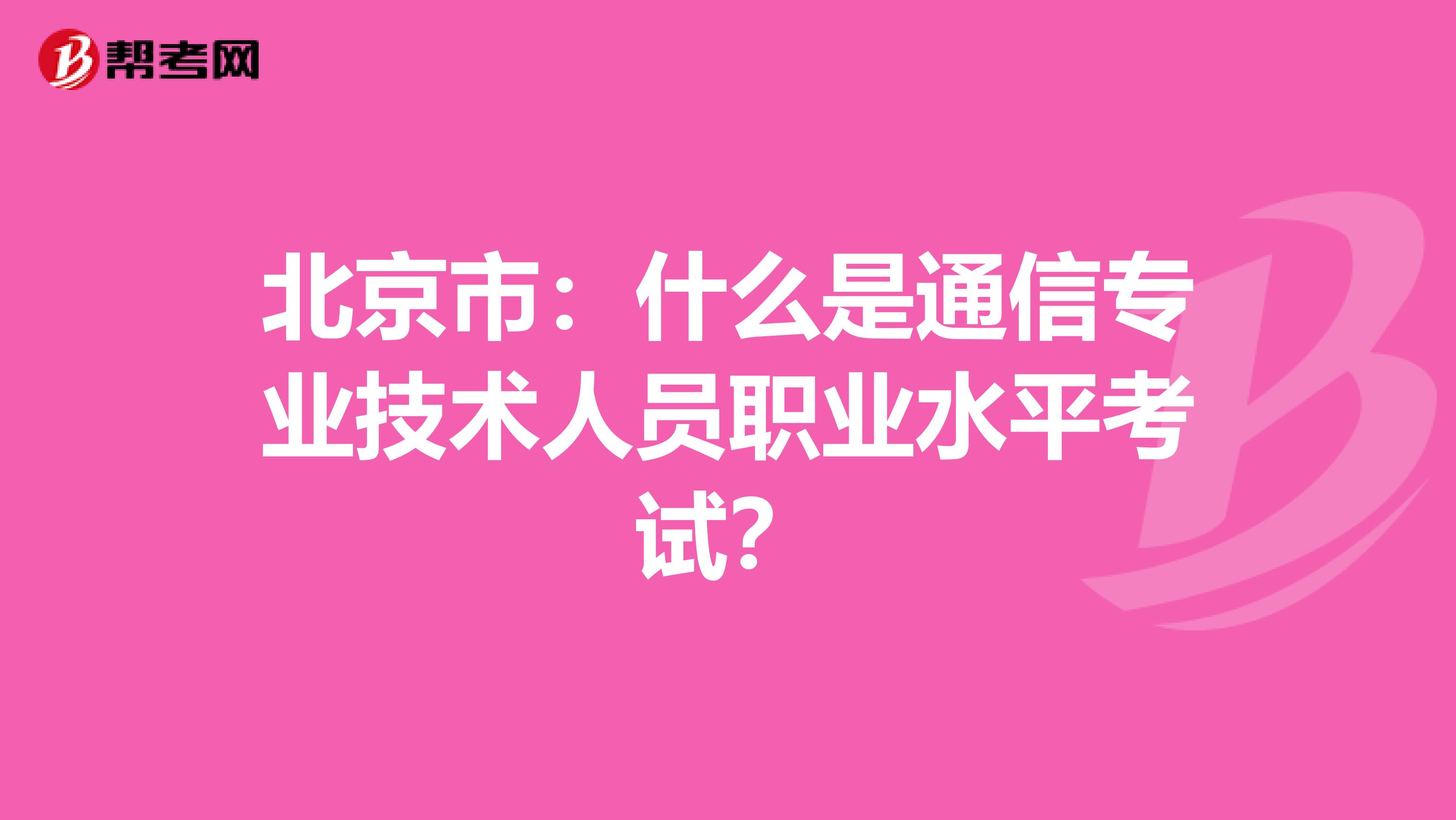 北京市：什么是通信专业技术人员职业水平考试？