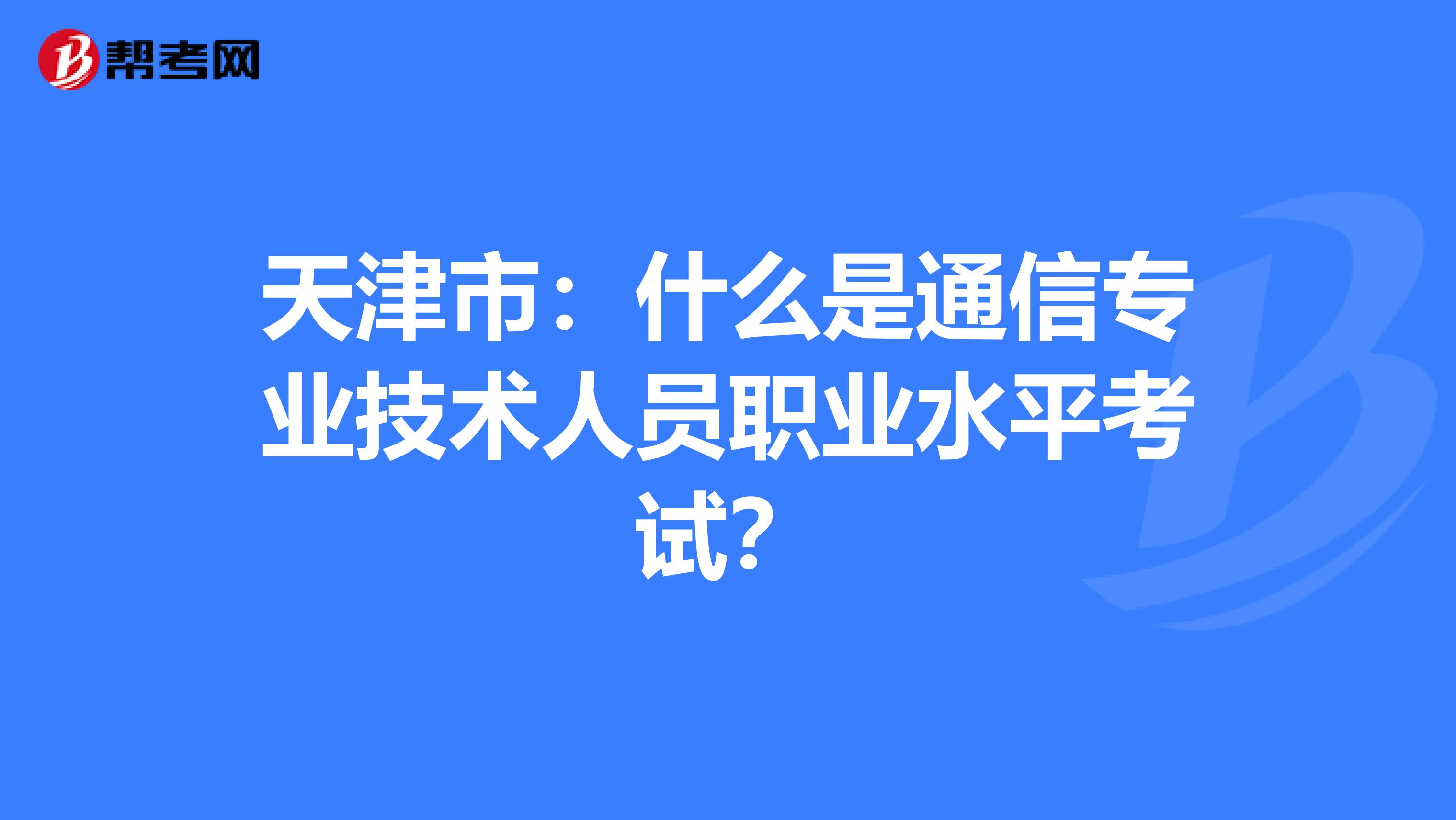 天津市：什么是通信专业技术人员职业水平考试？