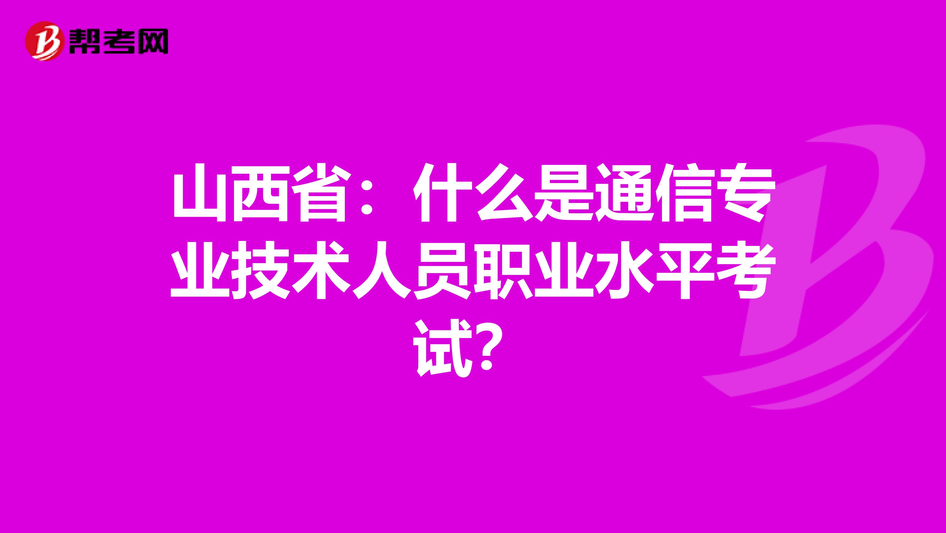 山西省：什么是通信专业技术人员职业水平考试？