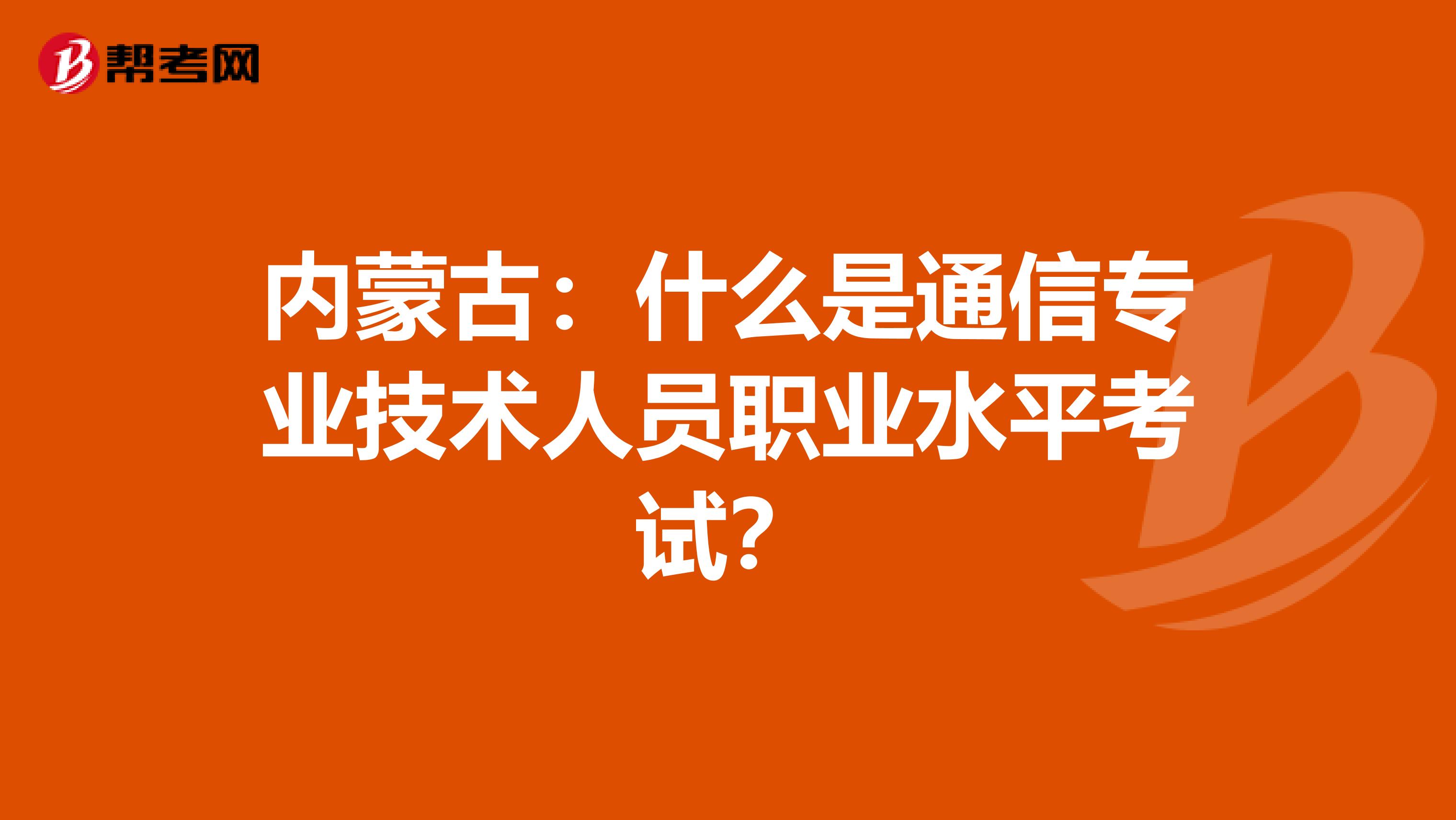 内蒙古：什么是通信专业技术人员职业水平考试？