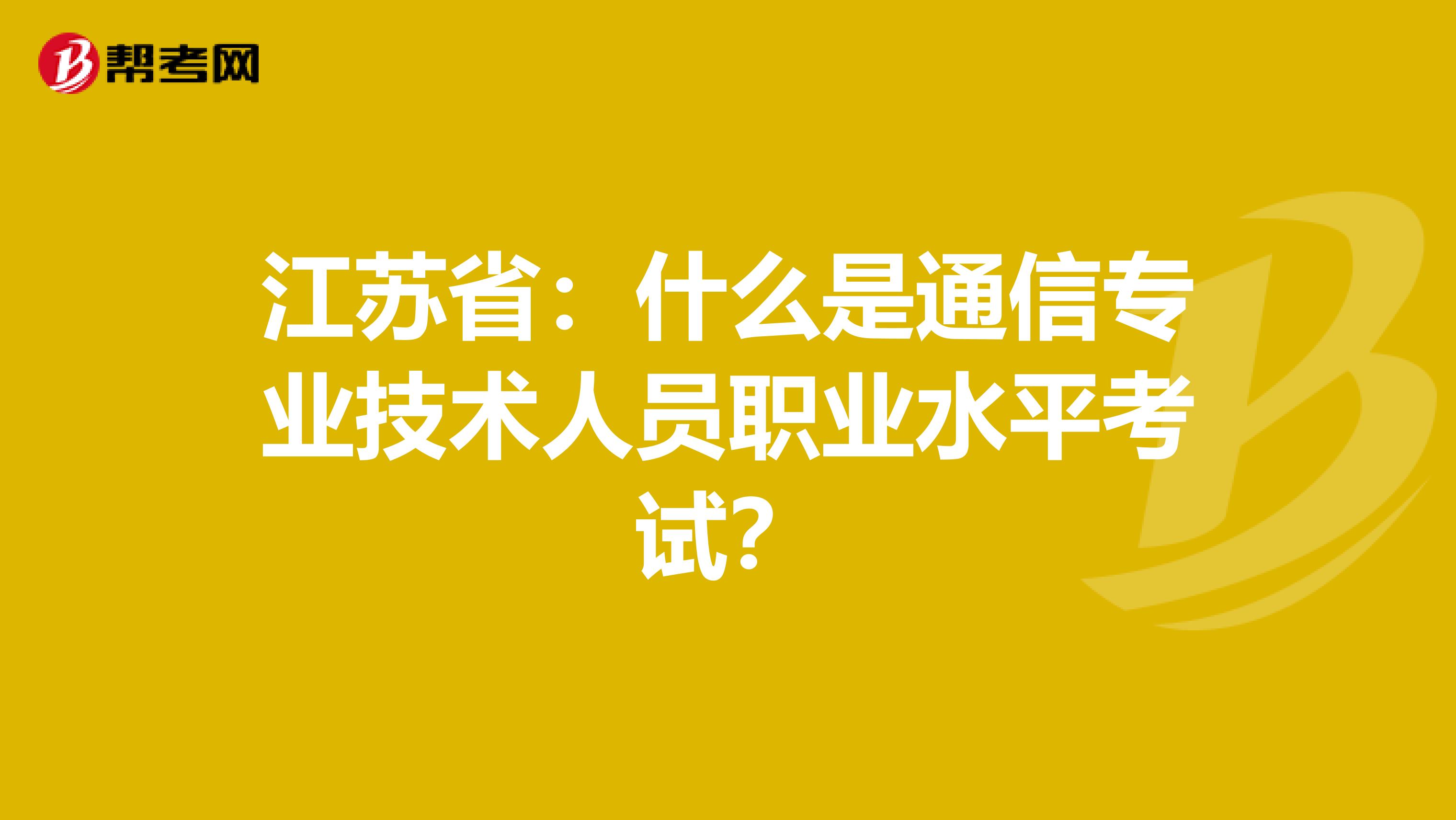 江苏省：什么是通信专业技术人员职业水平考试？