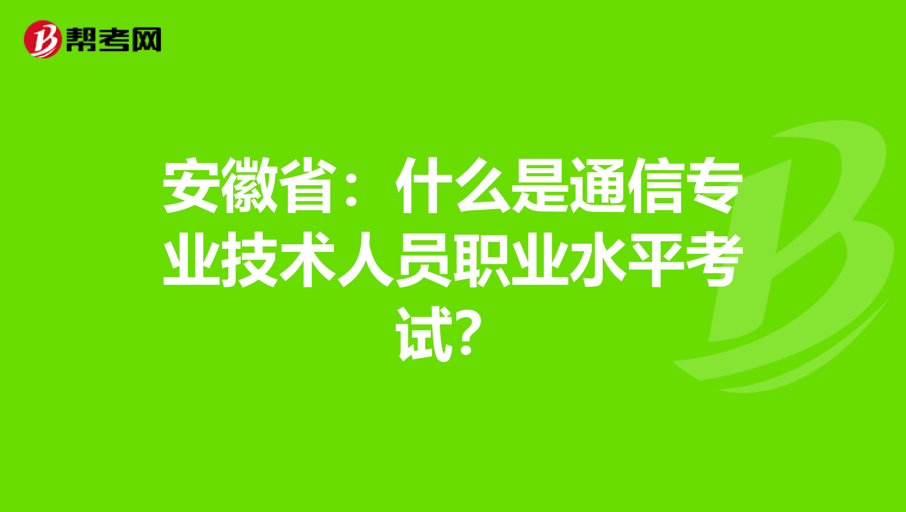 安徽省：什么是通信专业技术人员职业水平考试？