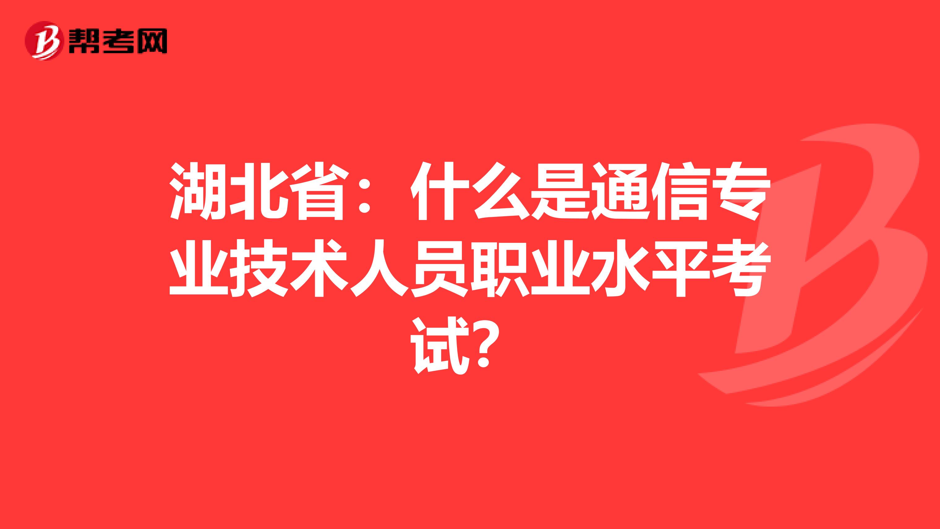 湖北省：什么是通信专业技术人员职业水平考试？