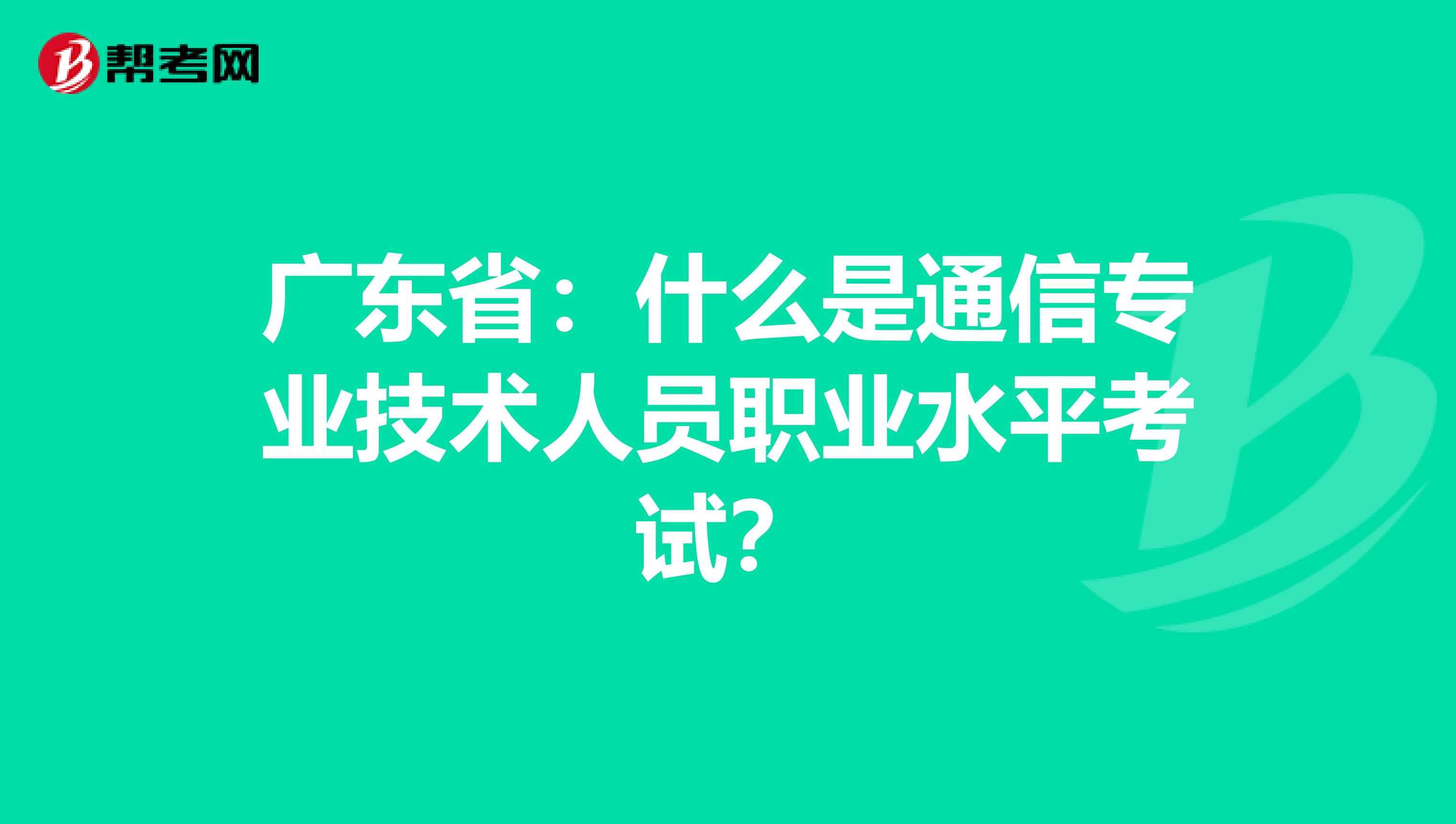 广东省：什么是通信专业技术人员职业水平考试？