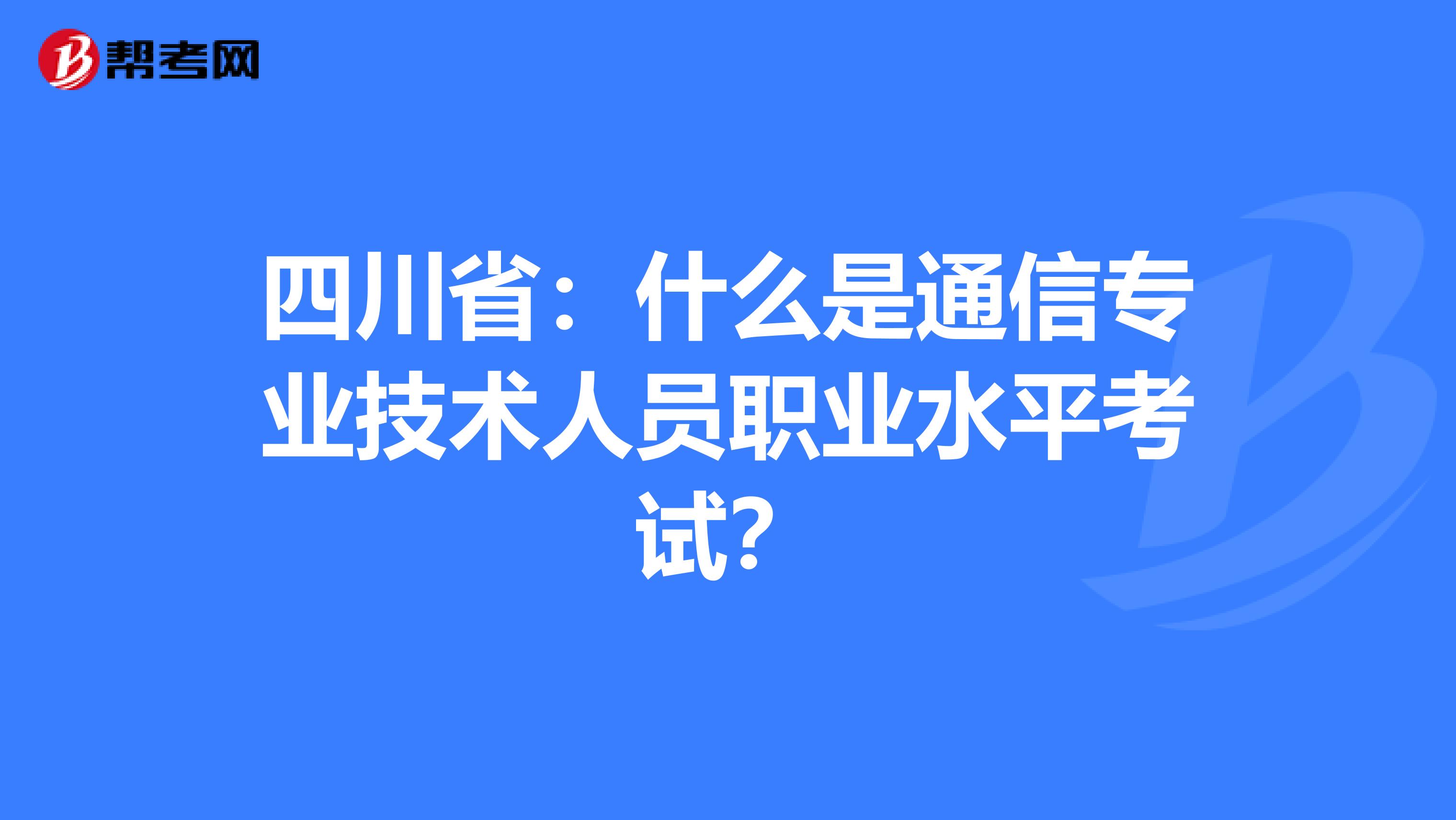 四川省：什么是通信专业技术人员职业水平考试？