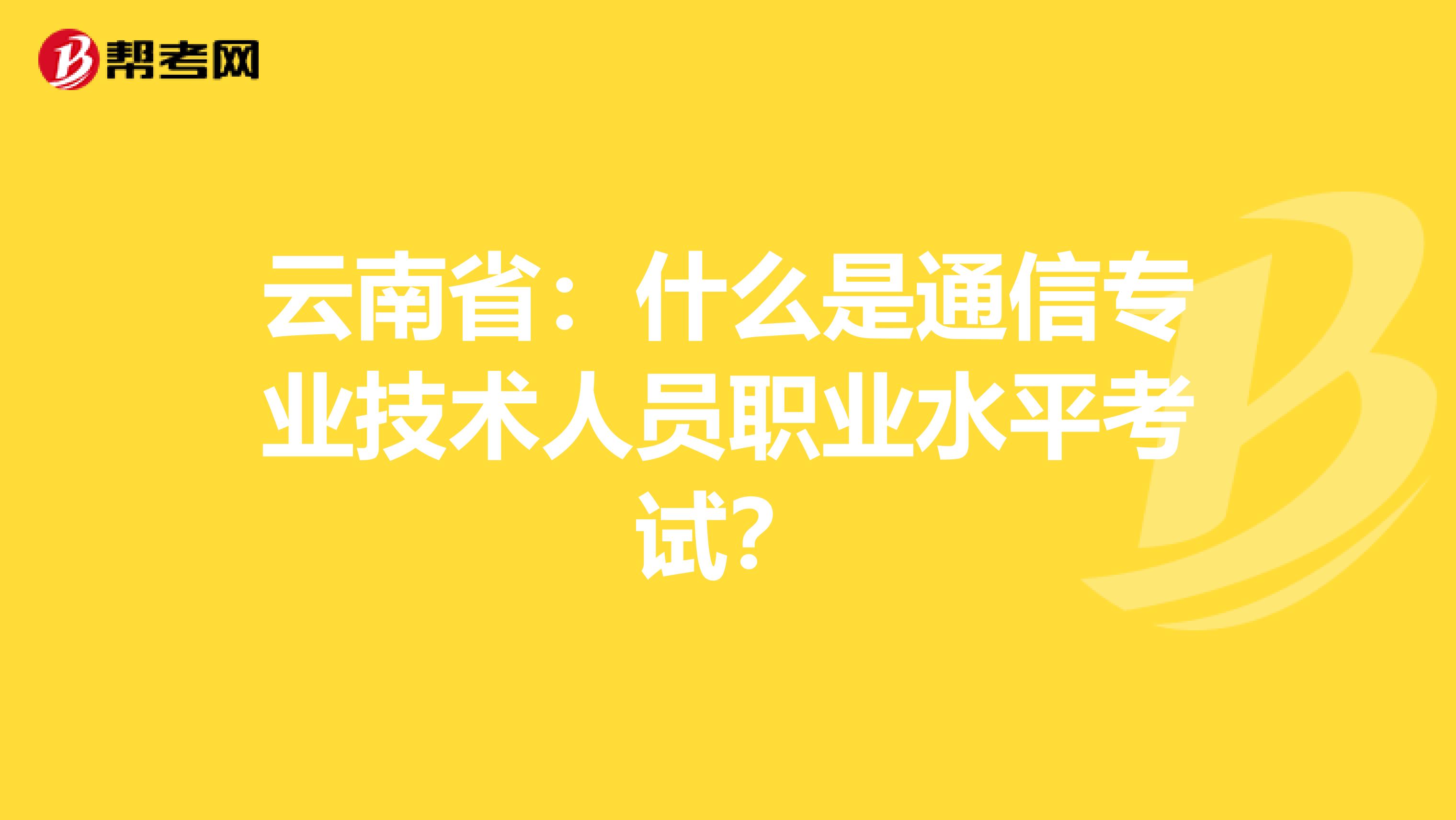 云南省：什么是通信专业技术人员职业水平考试？