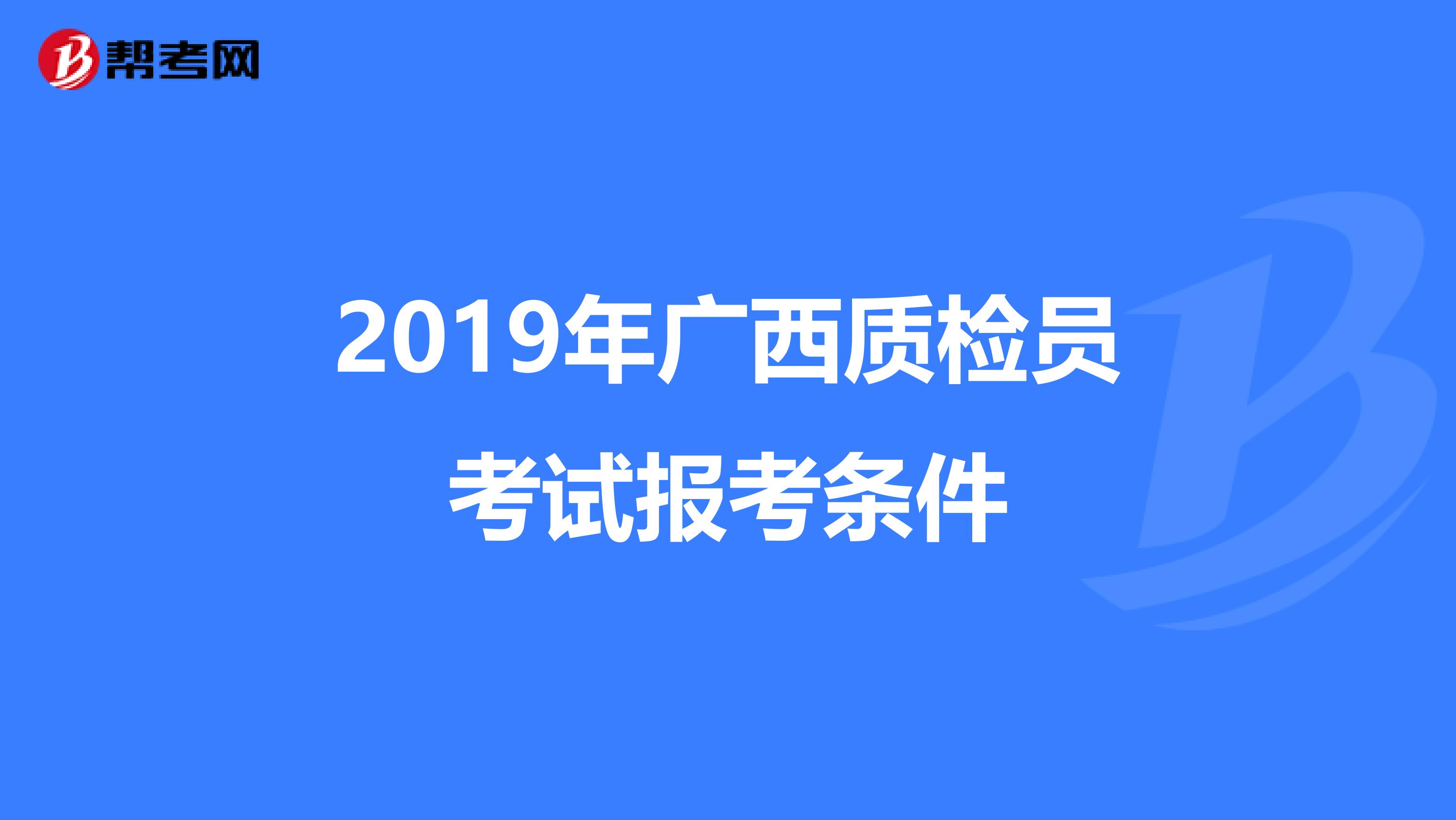 2019年广西质检员考试报考条件