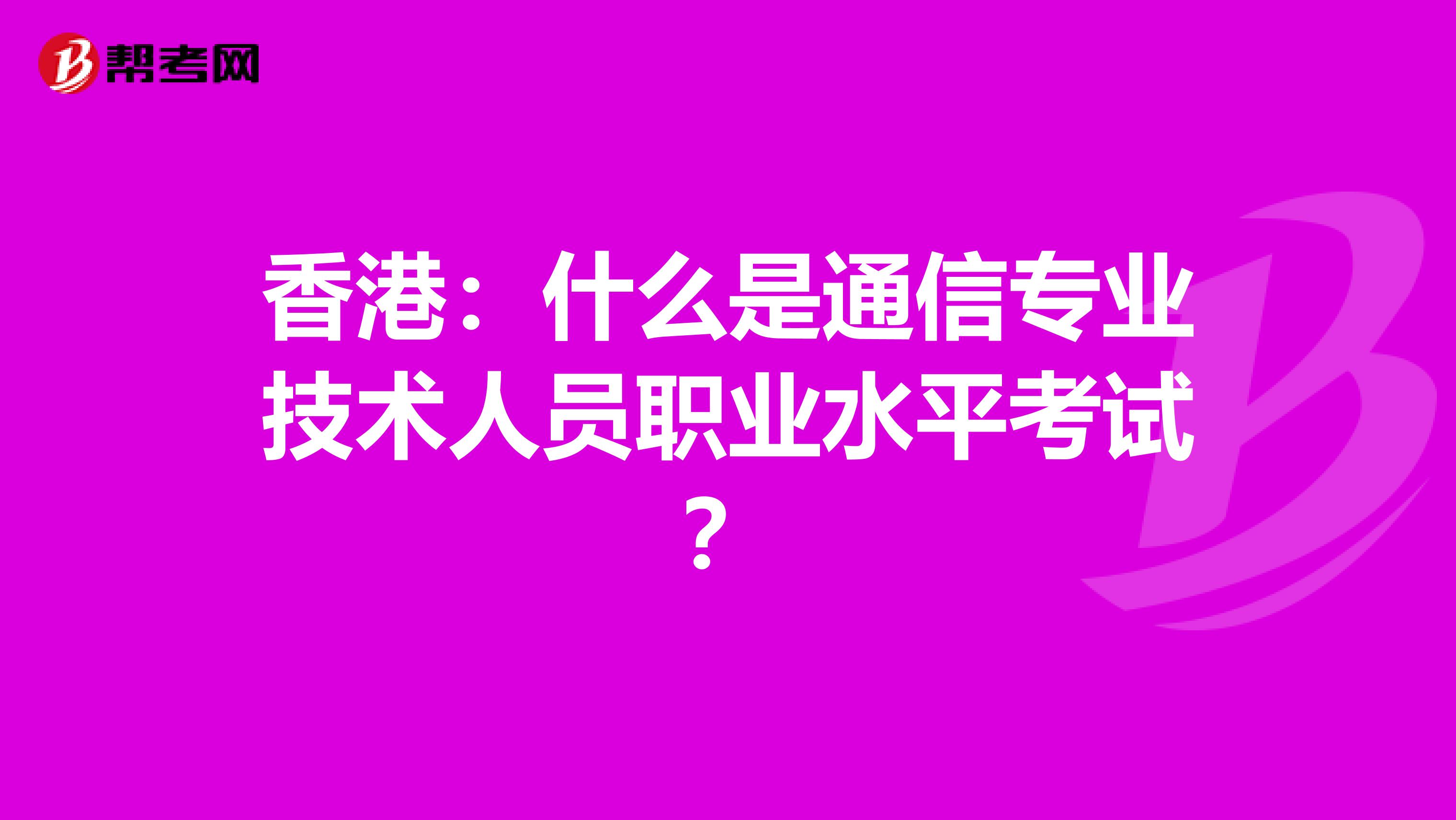 香港：什么是通信专业技术人员职业水平考试？