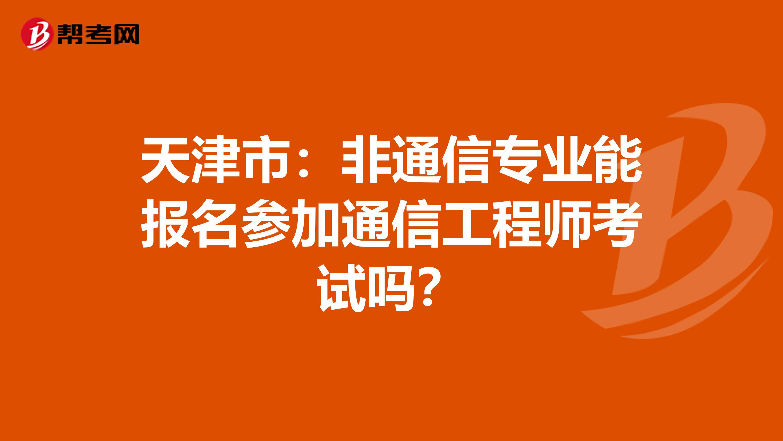 天津市：非通信专业能报名参加通信工程师考试吗？