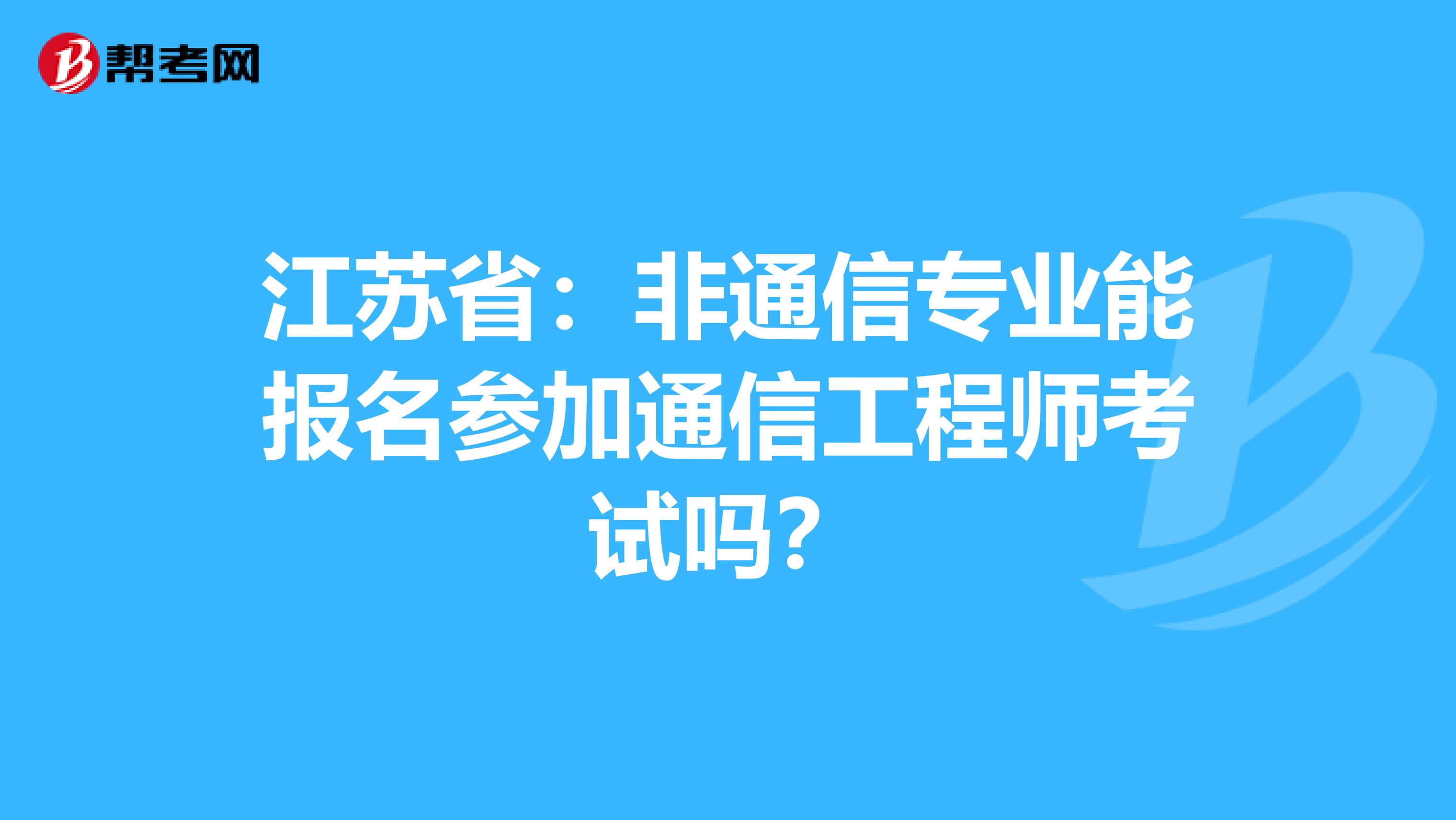 江苏省：非通信专业能报名参加通信工程师考试吗？