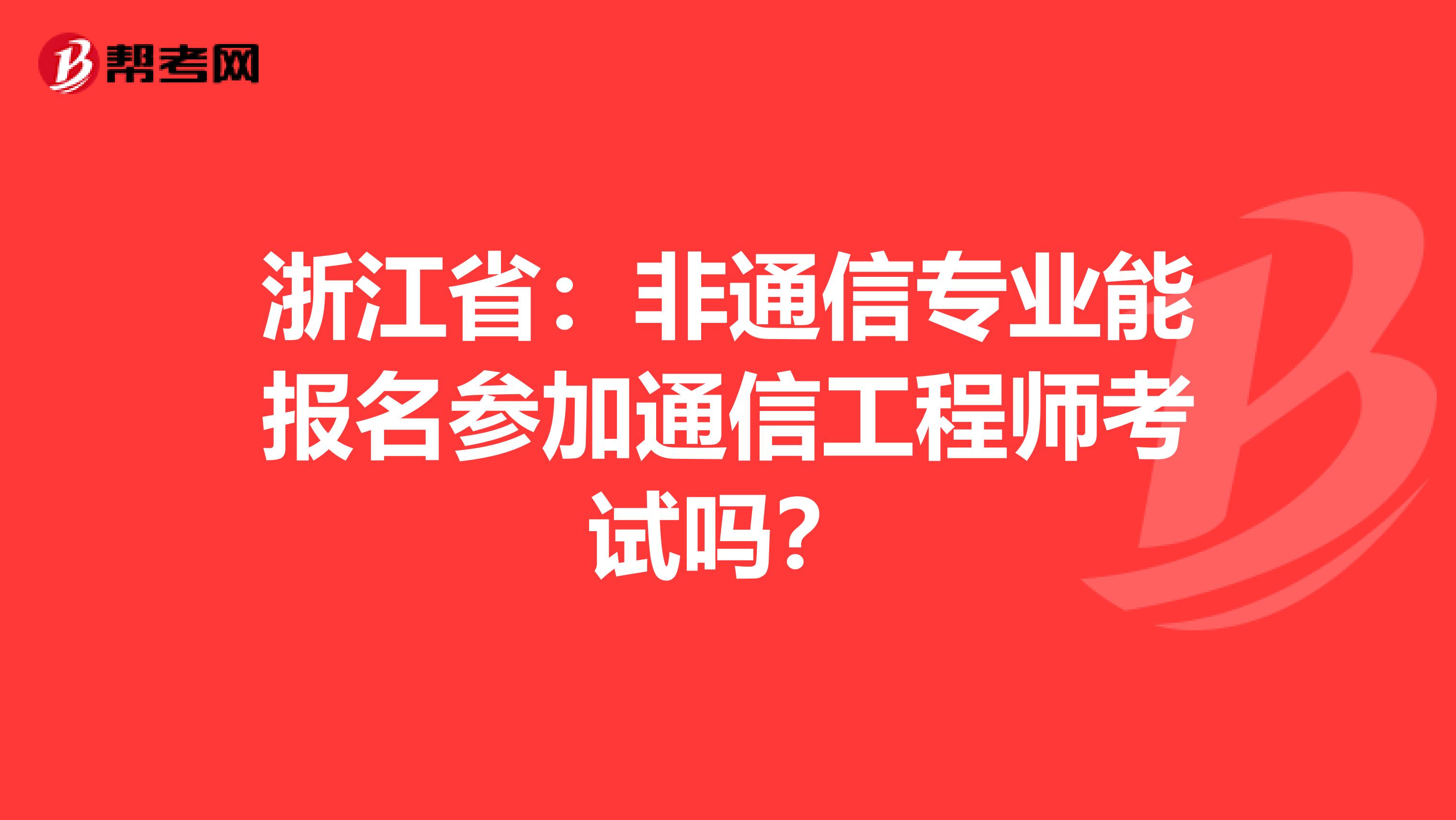 浙江省：非通信专业能报名参加通信工程师考试吗？