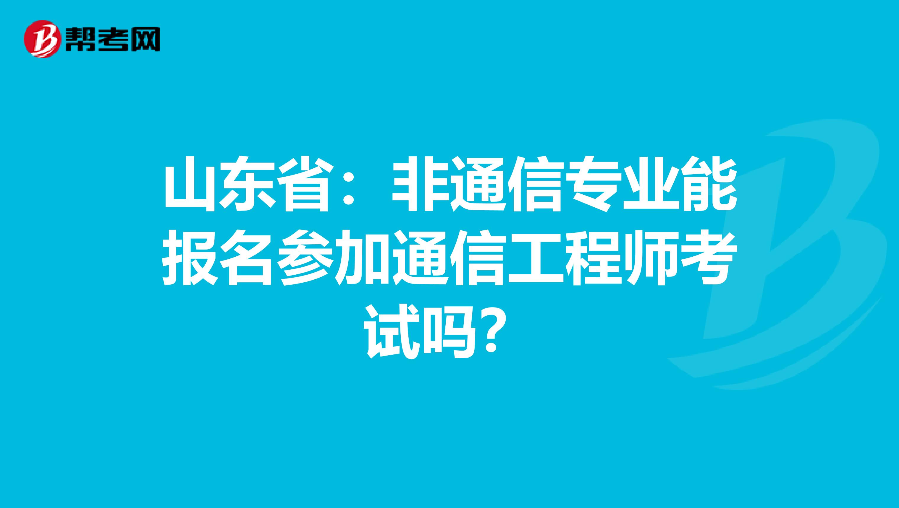 山东省：非通信专业能报名参加通信工程师考试吗？