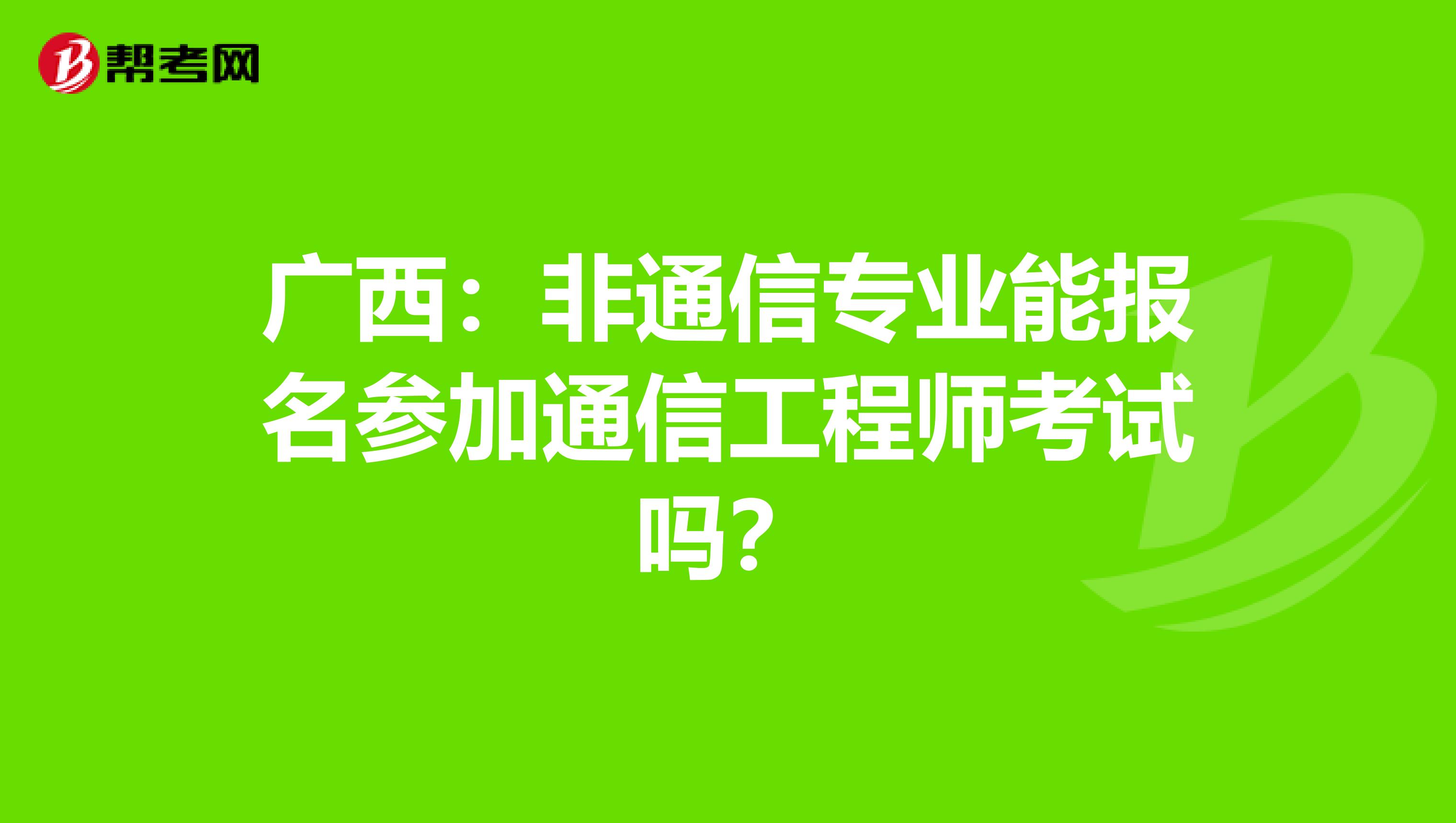 广西：非通信专业能报名参加通信工程师考试吗？