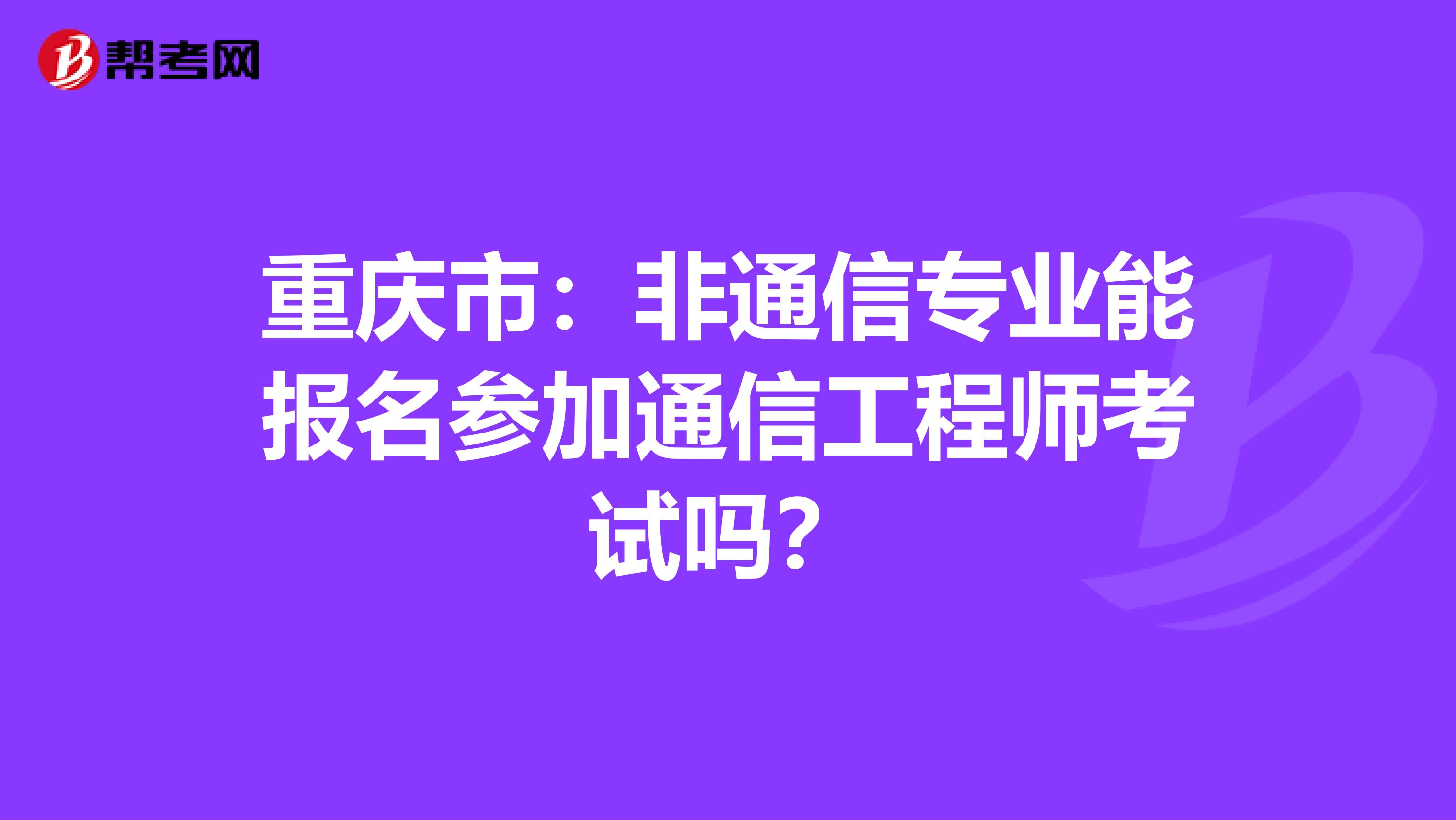 重庆市：非通信专业能报名参加通信工程师考试吗？