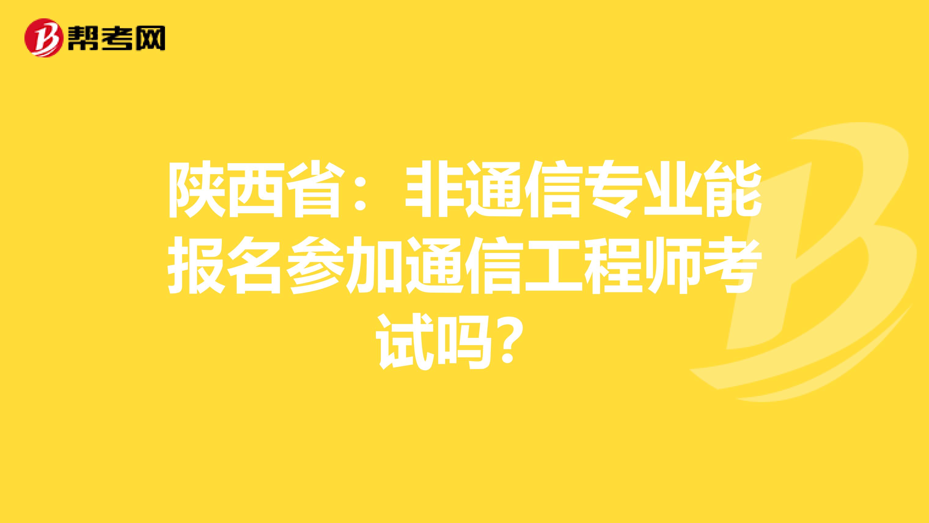 陕西省：非通信专业能报名参加通信工程师考试吗？