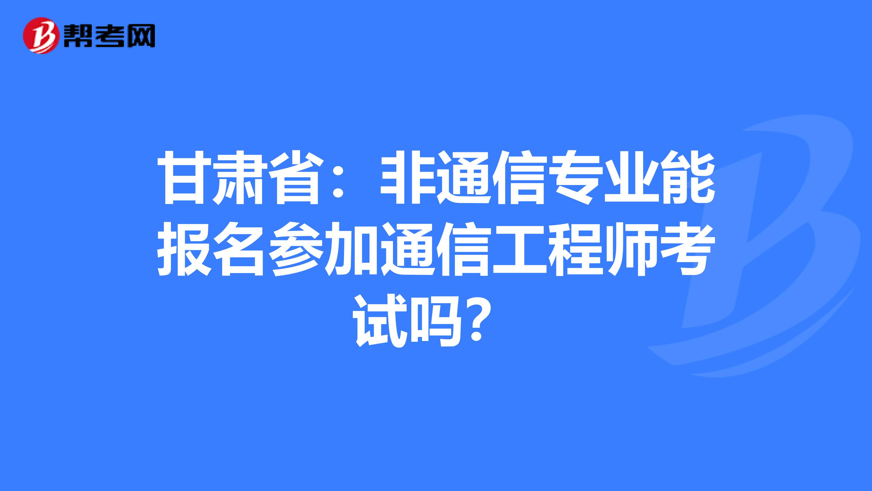 甘肃省：非通信专业能报名参加通信工程师考试吗？
