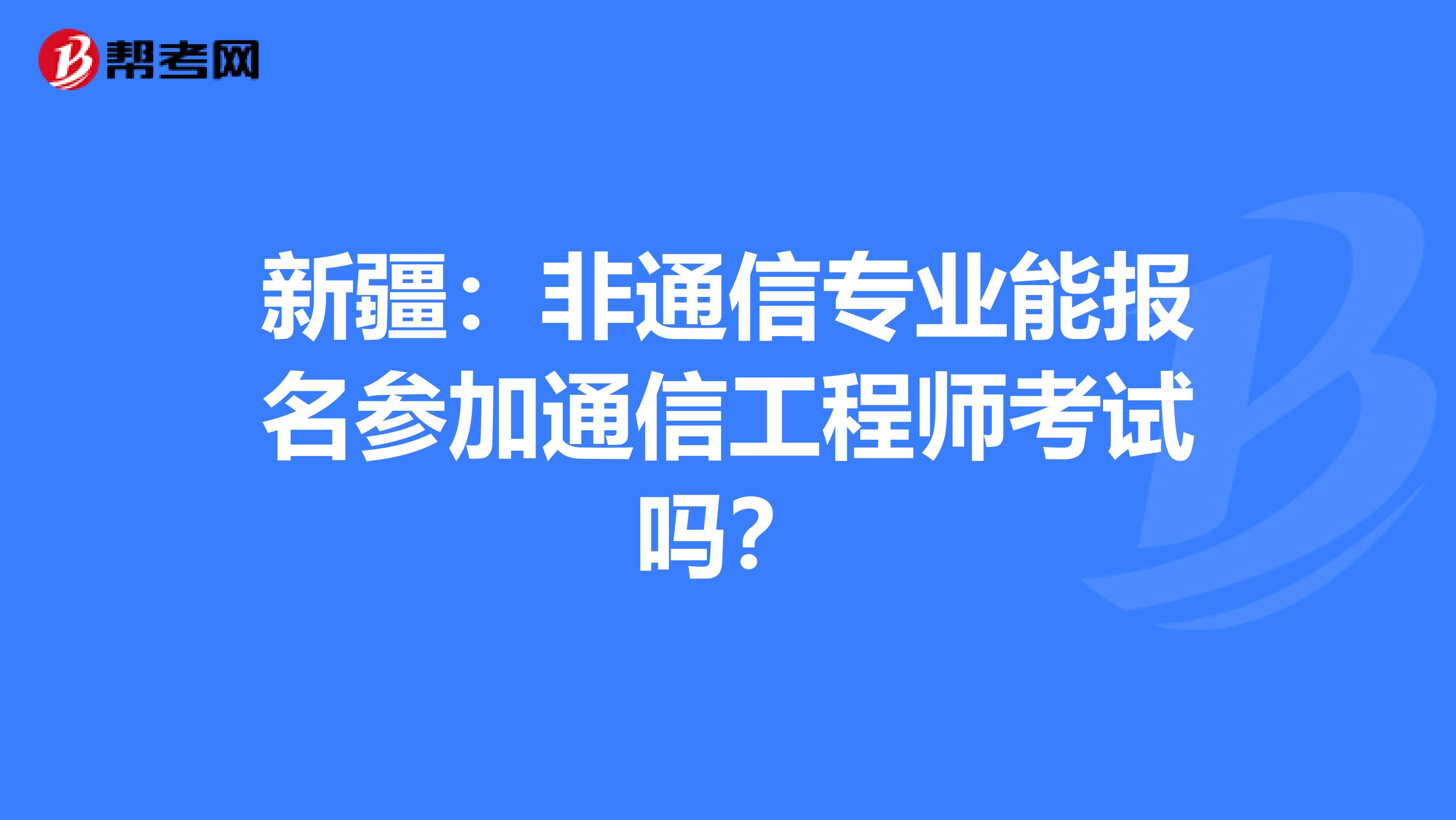 新疆：非通信专业能报名参加通信工程师考试吗？