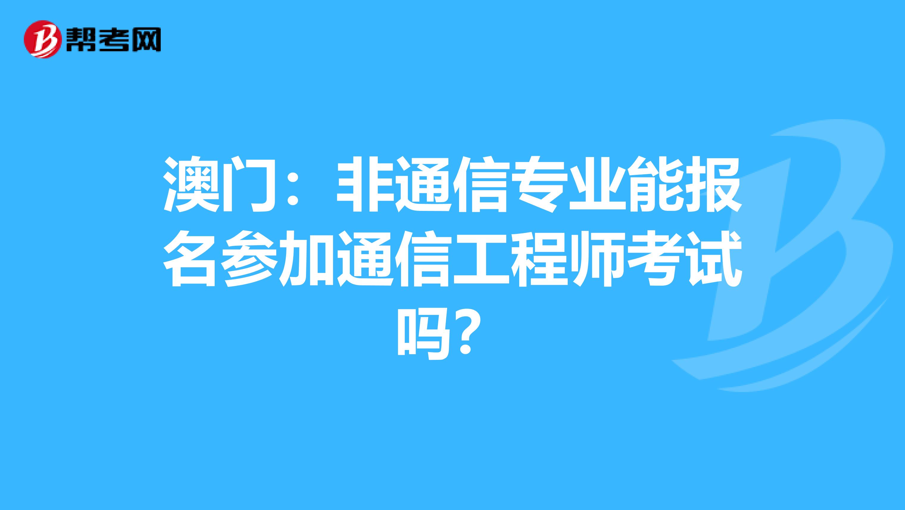 澳门：非通信专业能报名参加通信工程师考试吗？