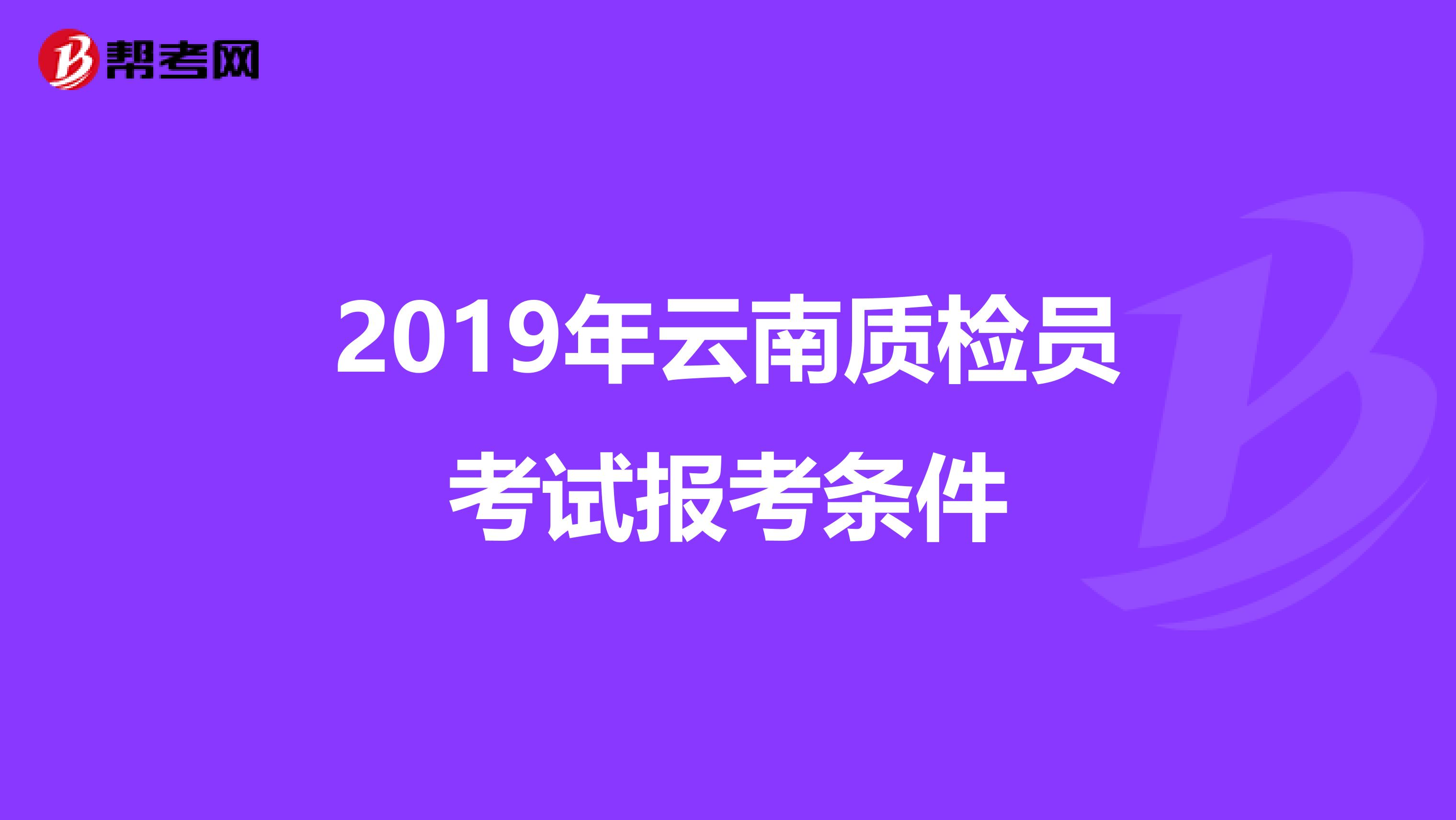2019年云南质检员考试报考条件