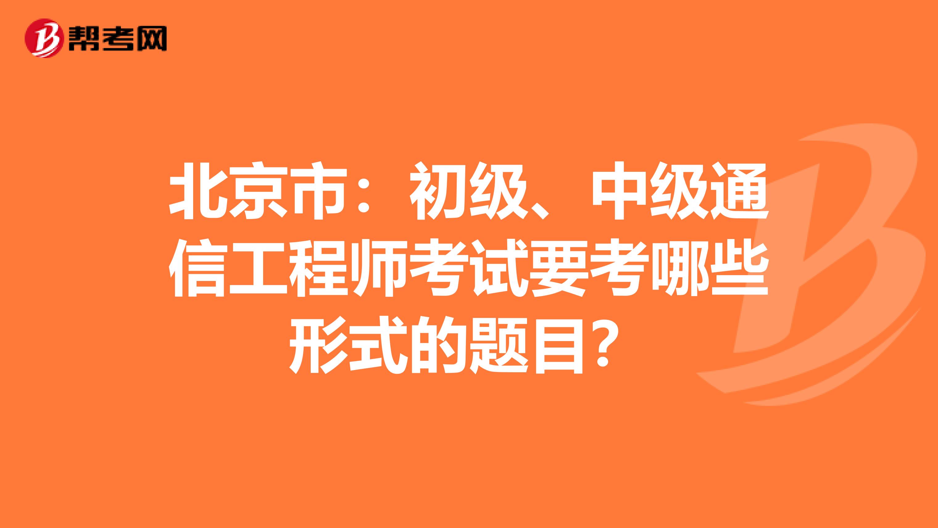 北京市：初级、中级通信工程师考试要考哪些形式的题目？
