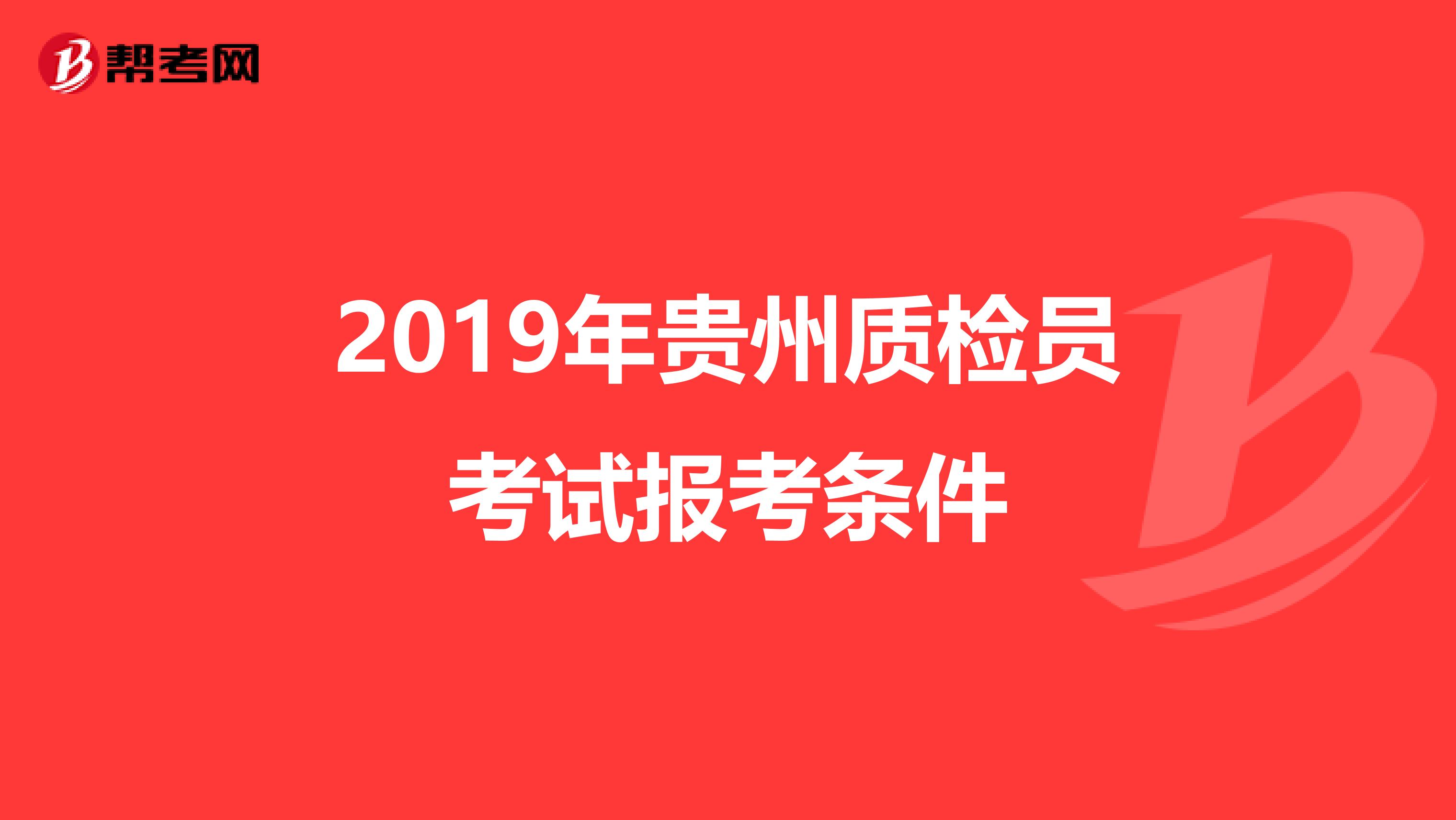 2019年贵州质检员考试报考条件