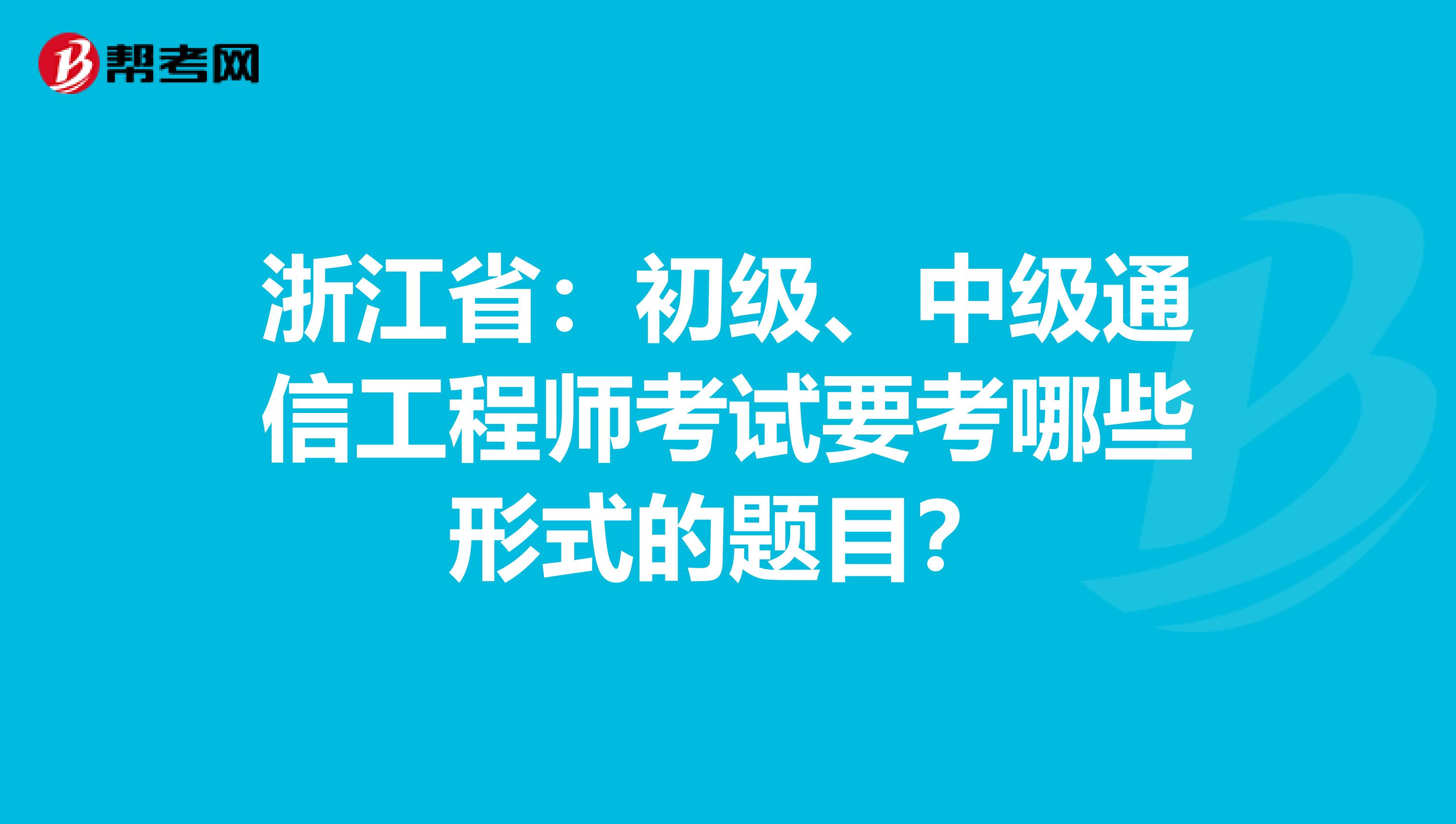 浙江省：初级、中级通信工程师考试要考哪些形式的题目？