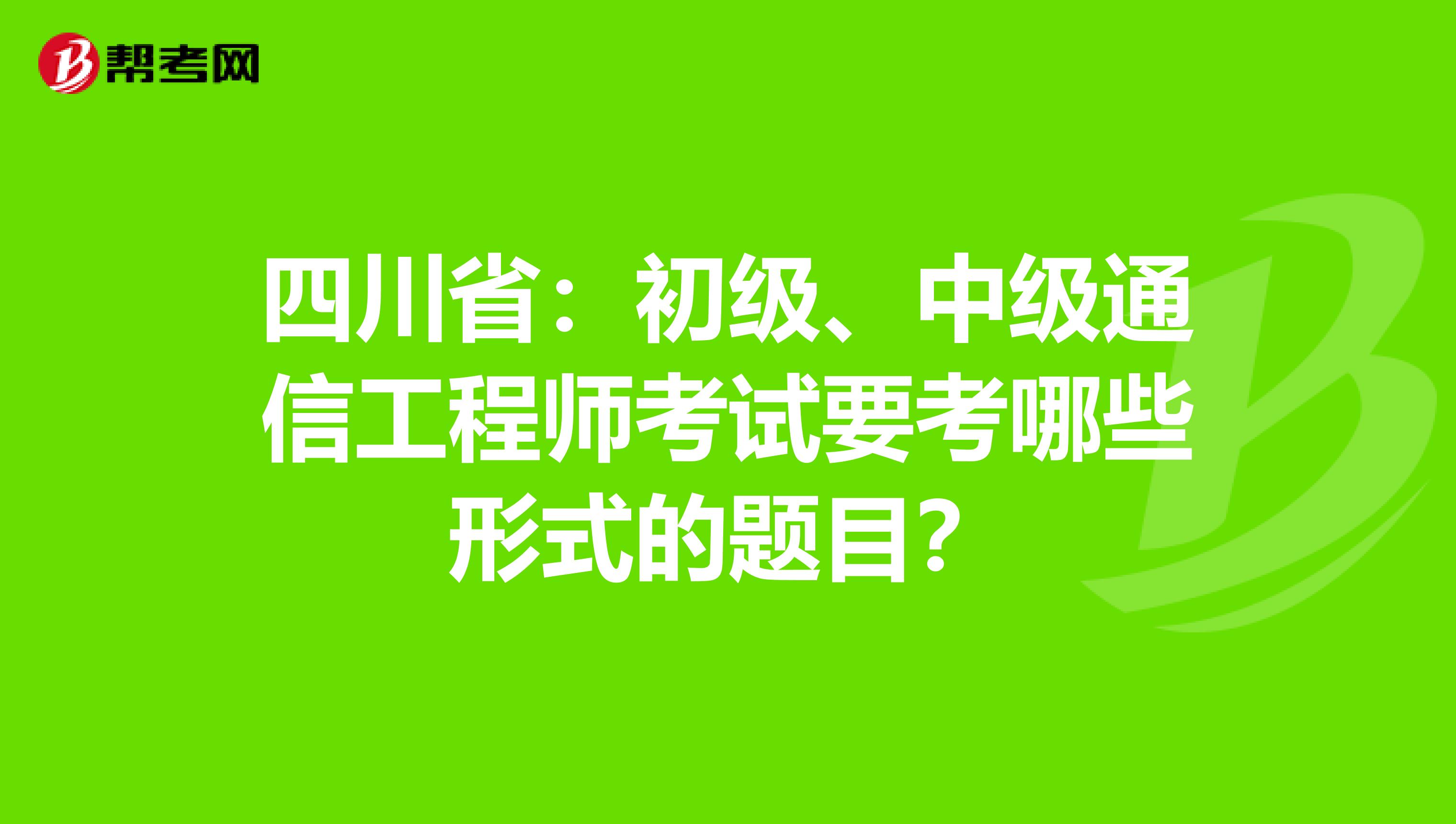 四川省：初级、中级通信工程师考试要考哪些形式的题目？