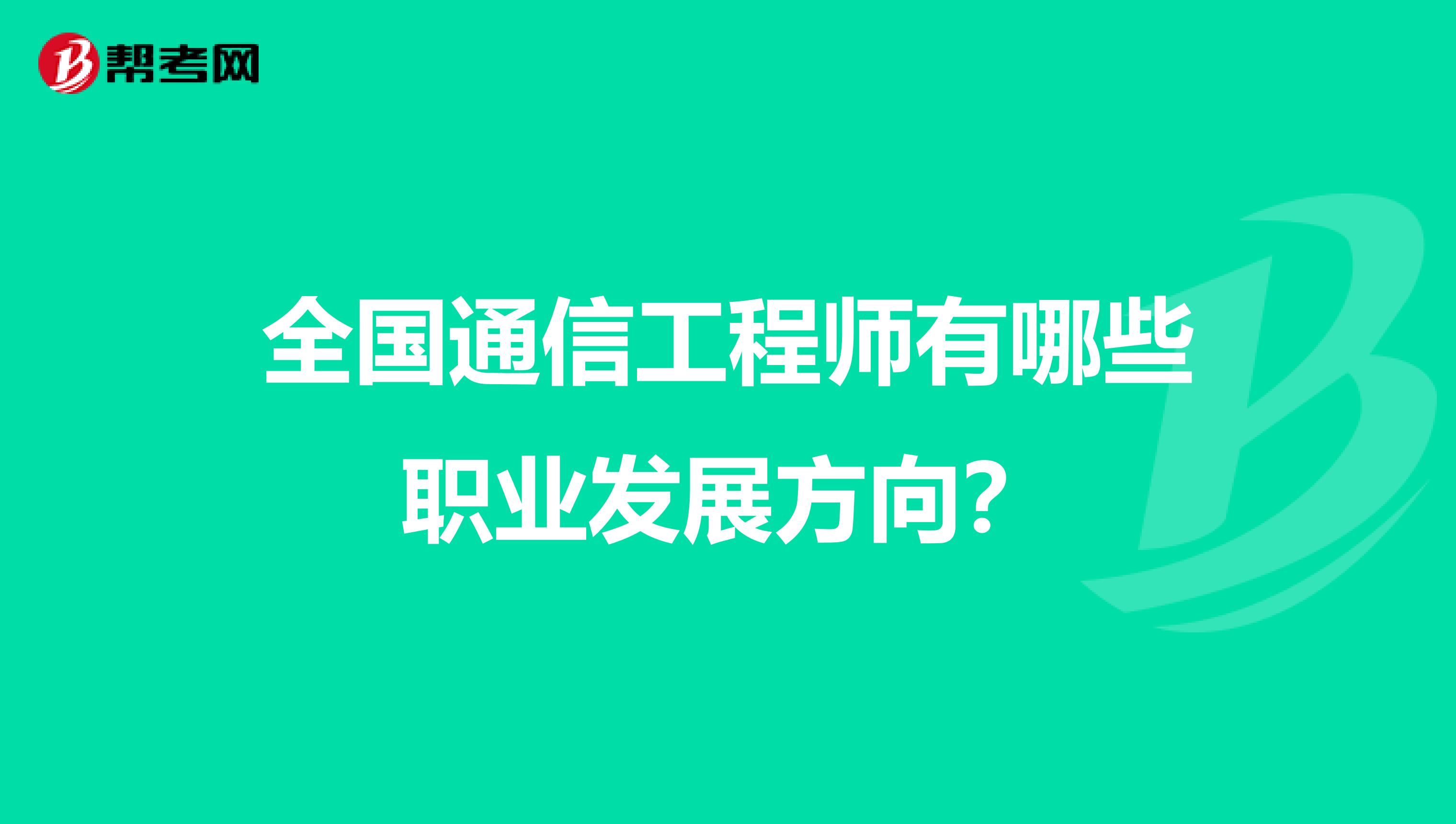 全国通信工程师有哪些职业发展方向？