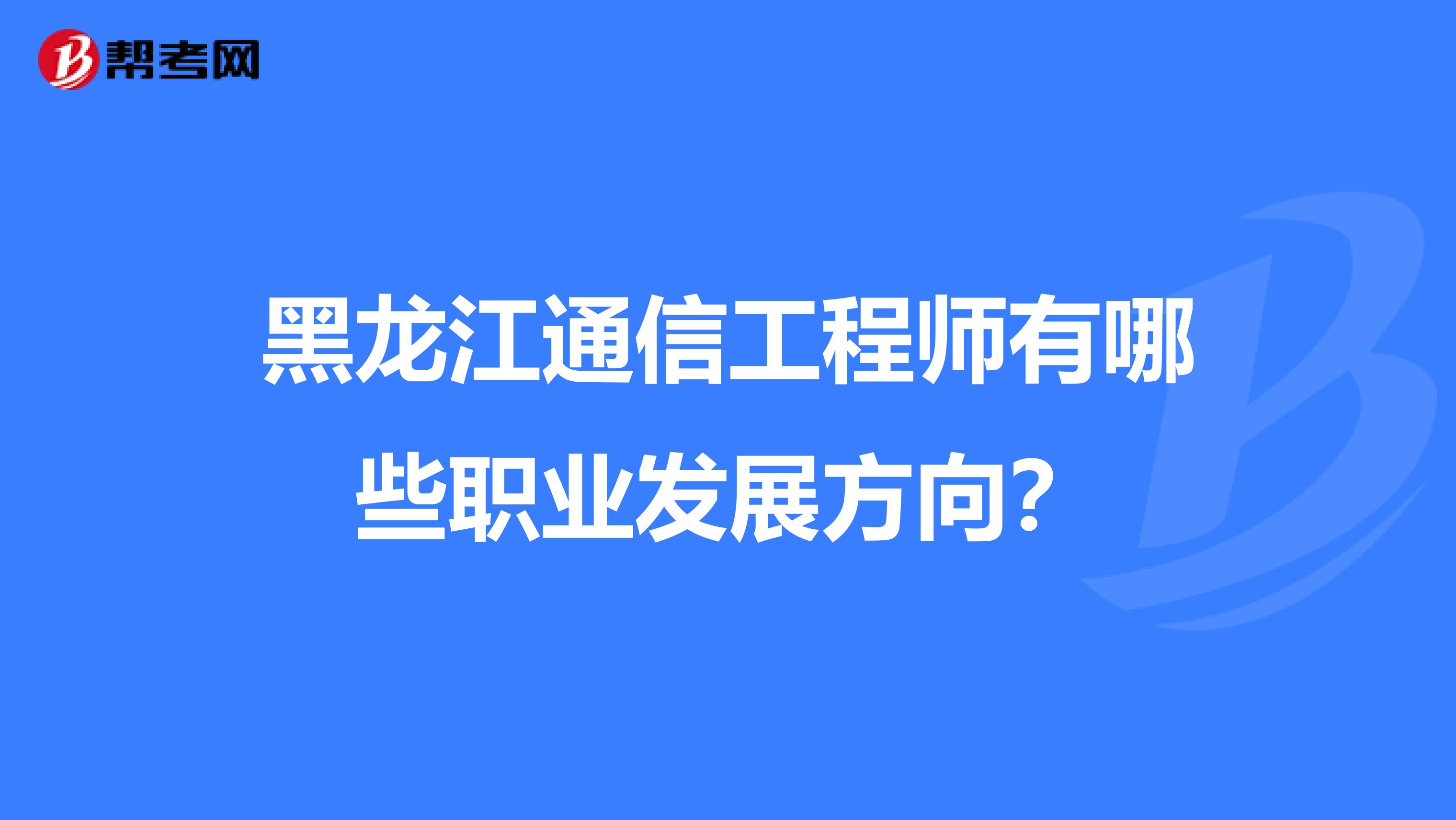 黑龙江通信工程师有哪些职业发展方向？